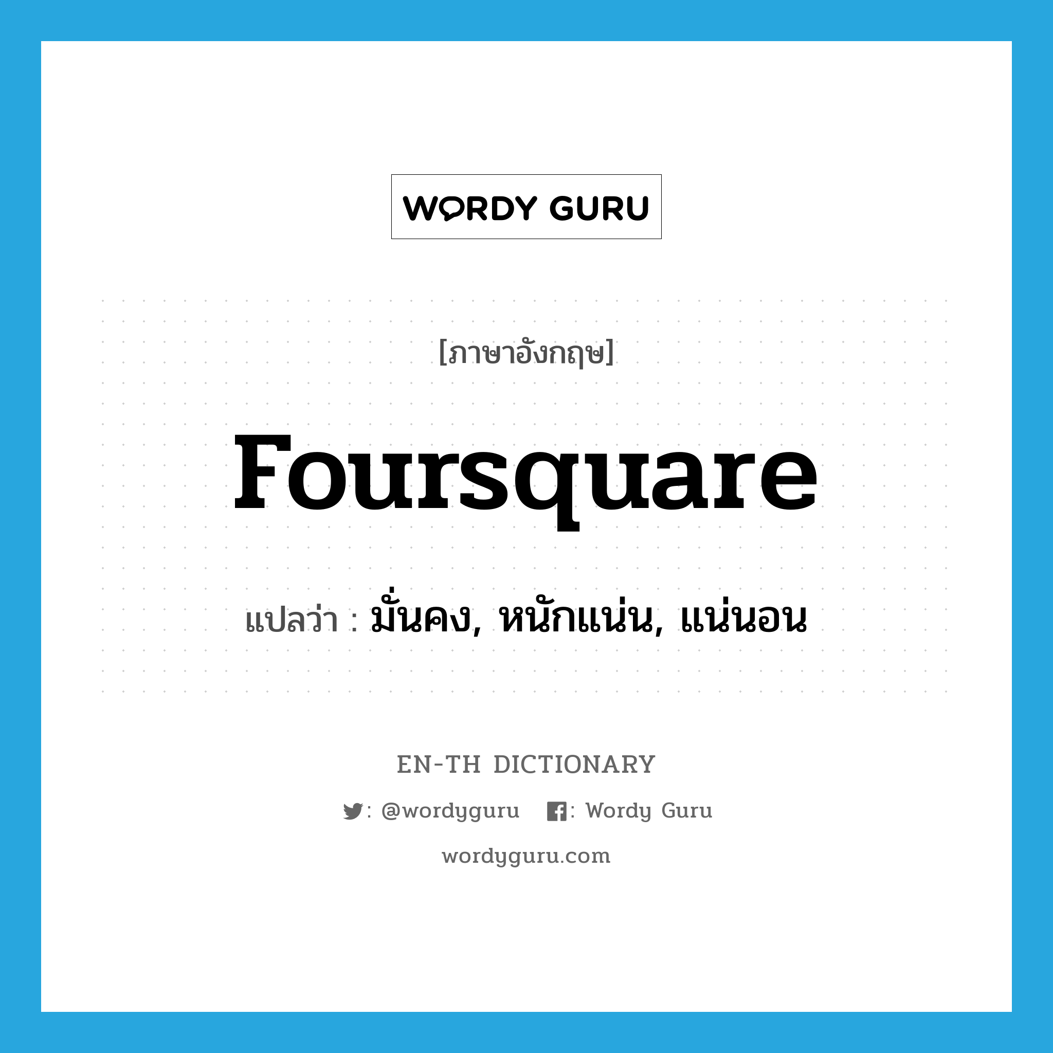 foursquare แปลว่า?, คำศัพท์ภาษาอังกฤษ foursquare แปลว่า มั่นคง, หนักแน่น, แน่นอน ประเภท ADV หมวด ADV