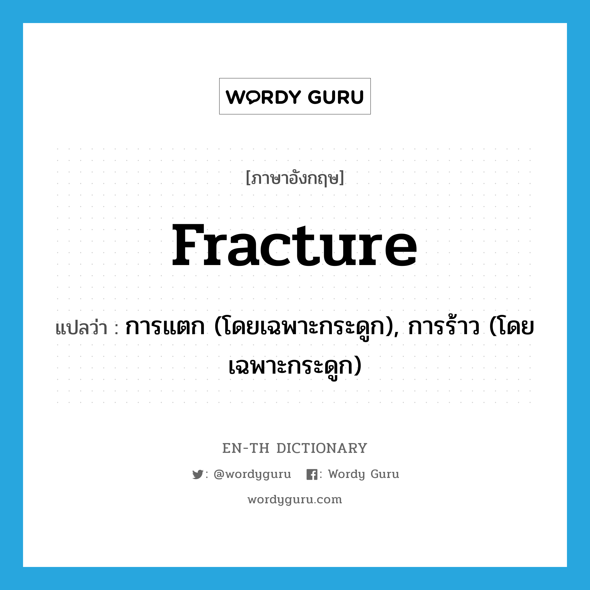 fracture แปลว่า?, คำศัพท์ภาษาอังกฤษ fracture แปลว่า การแตก (โดยเฉพาะกระดูก), การร้าว (โดยเฉพาะกระดูก) ประเภท N หมวด N