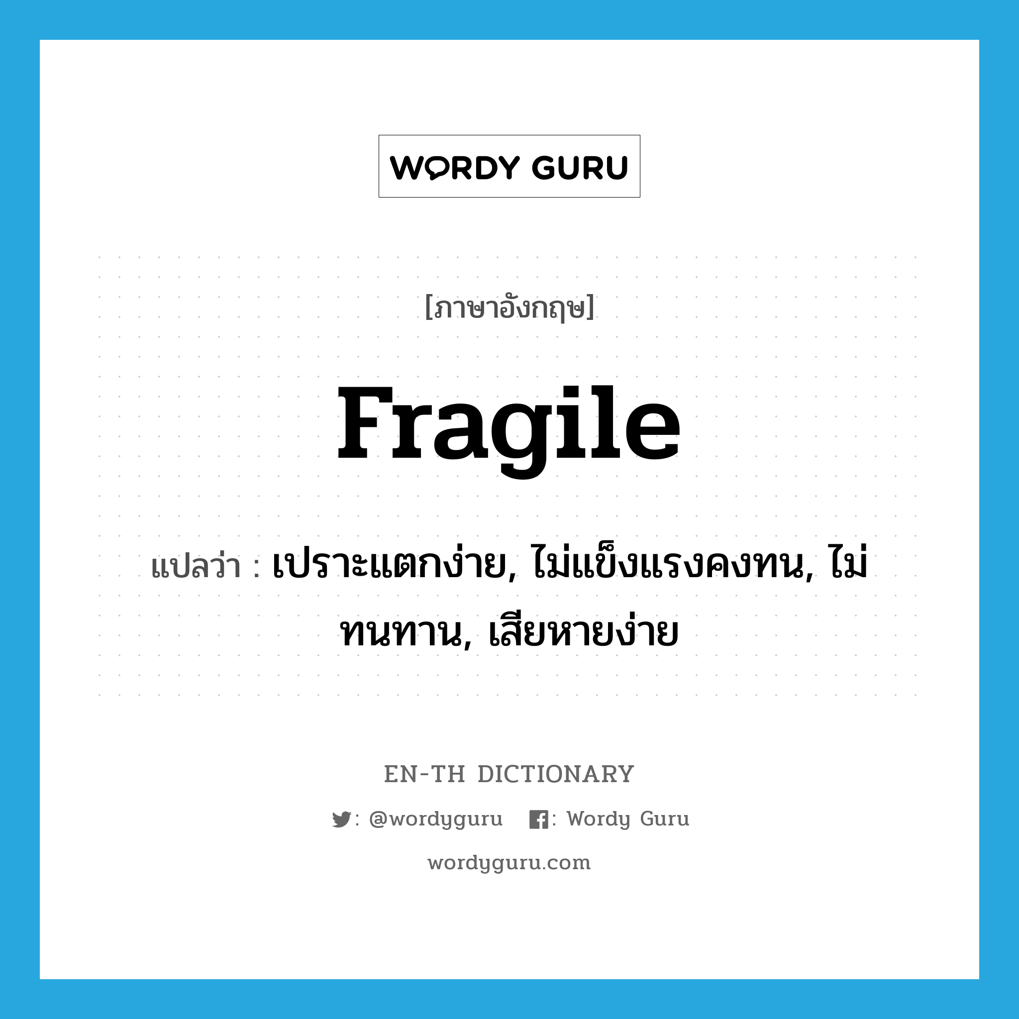 fragile แปลว่า?, คำศัพท์ภาษาอังกฤษ fragile แปลว่า เปราะแตกง่าย, ไม่แข็งแรงคงทน, ไม่ทนทาน, เสียหายง่าย ประเภท ADJ หมวด ADJ