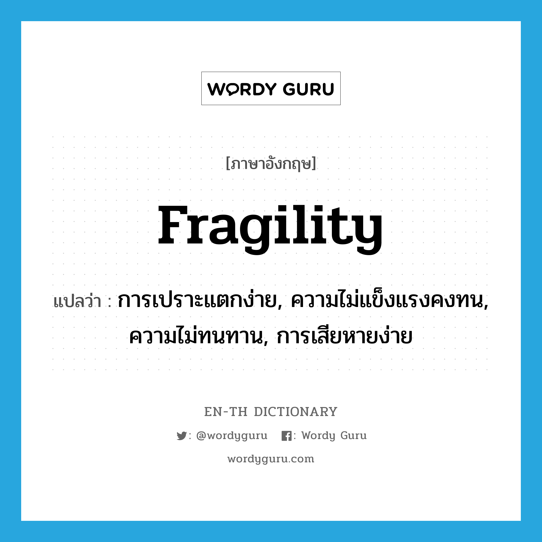 fragility แปลว่า?, คำศัพท์ภาษาอังกฤษ fragility แปลว่า การเปราะแตกง่าย, ความไม่แข็งแรงคงทน, ความไม่ทนทาน, การเสียหายง่าย ประเภท N หมวด N