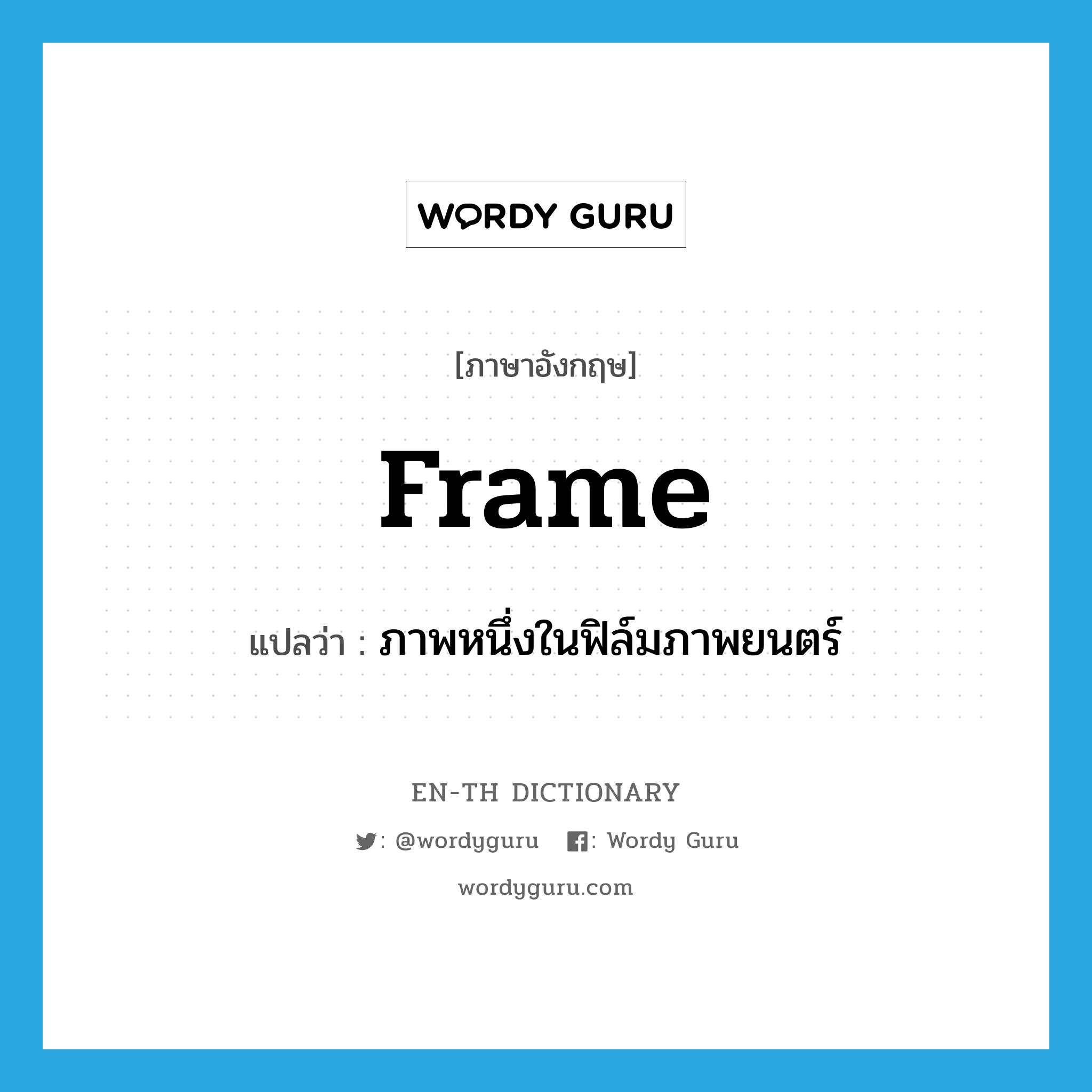 frame แปลว่า?, คำศัพท์ภาษาอังกฤษ frame แปลว่า ภาพหนึ่งในฟิล์มภาพยนตร์ ประเภท N หมวด N