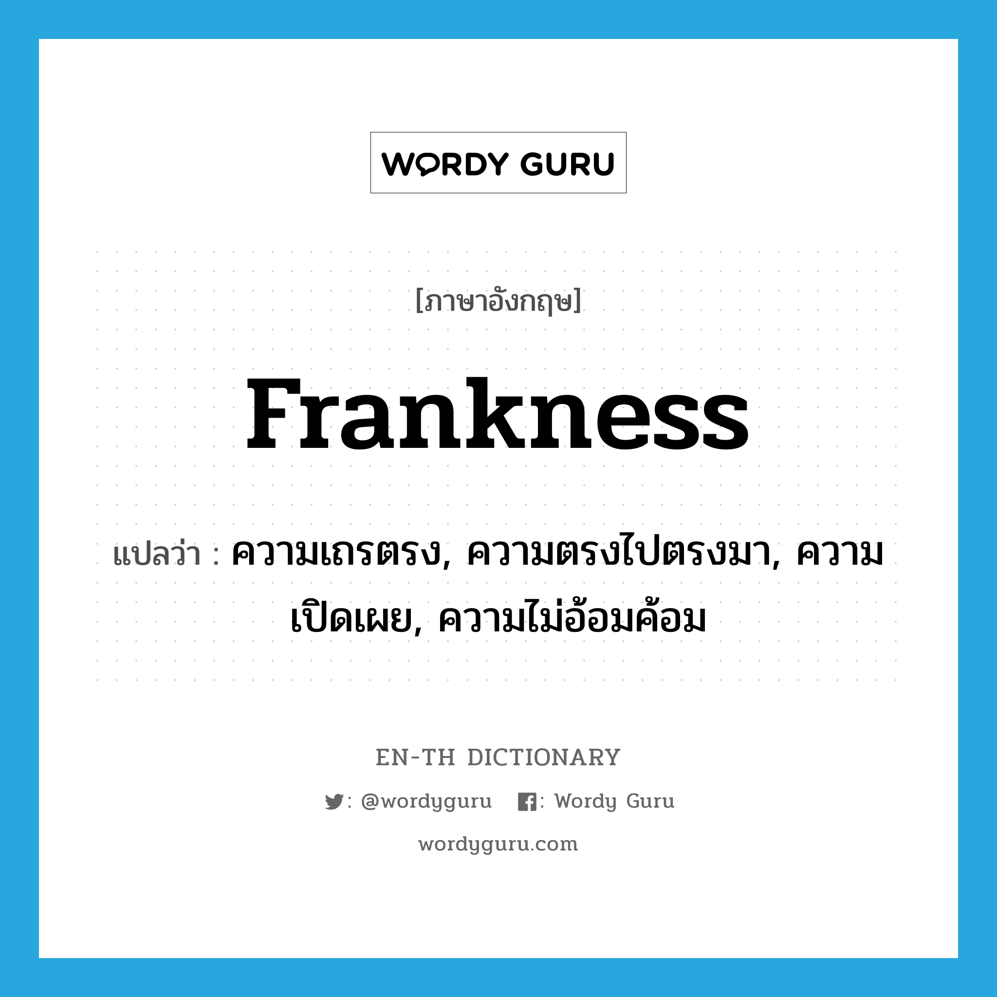 frankness แปลว่า?, คำศัพท์ภาษาอังกฤษ frankness แปลว่า ความเถรตรง, ความตรงไปตรงมา, ความเปิดเผย, ความไม่อ้อมค้อม ประเภท N หมวด N