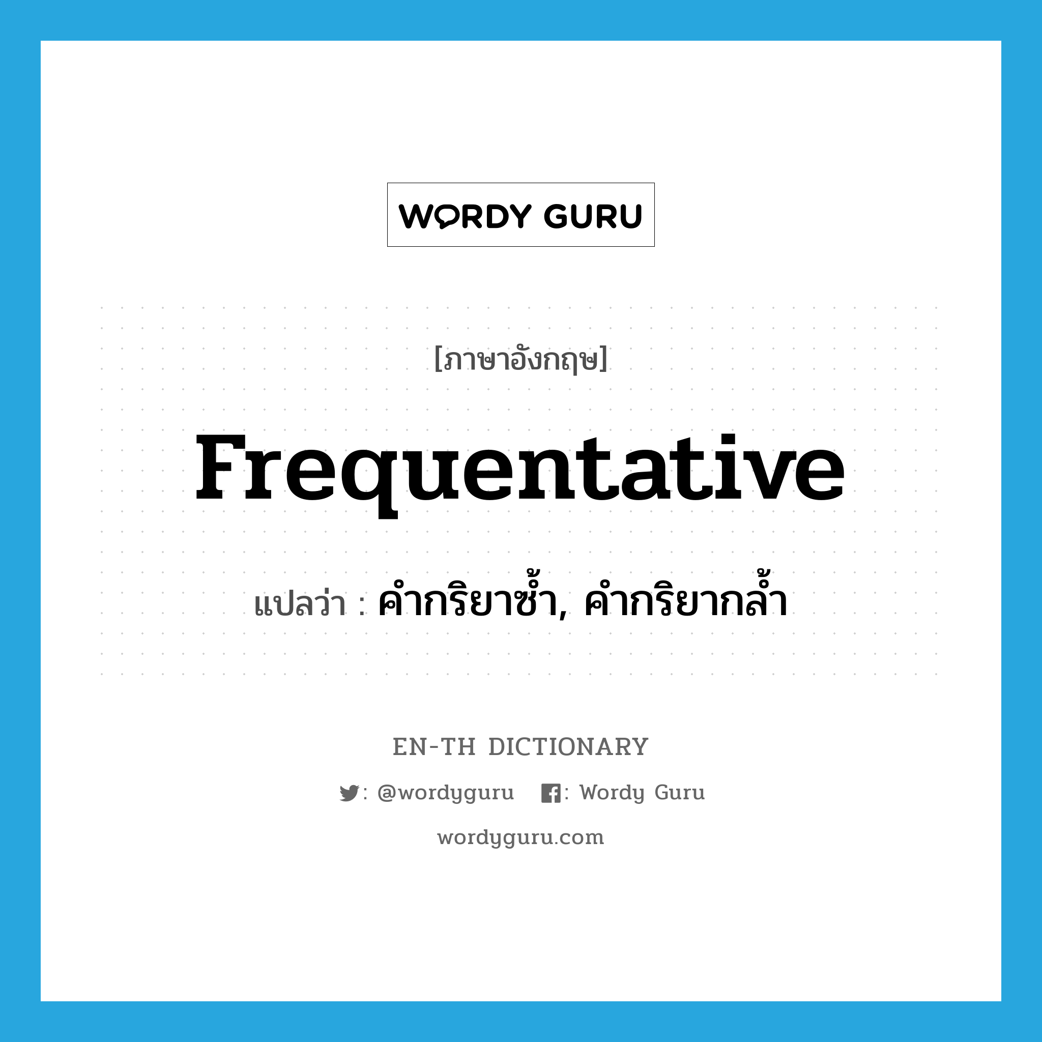 frequentative แปลว่า?, คำศัพท์ภาษาอังกฤษ frequentative แปลว่า คำกริยาซ้ำ, คำกริยากล้ำ ประเภท N หมวด N