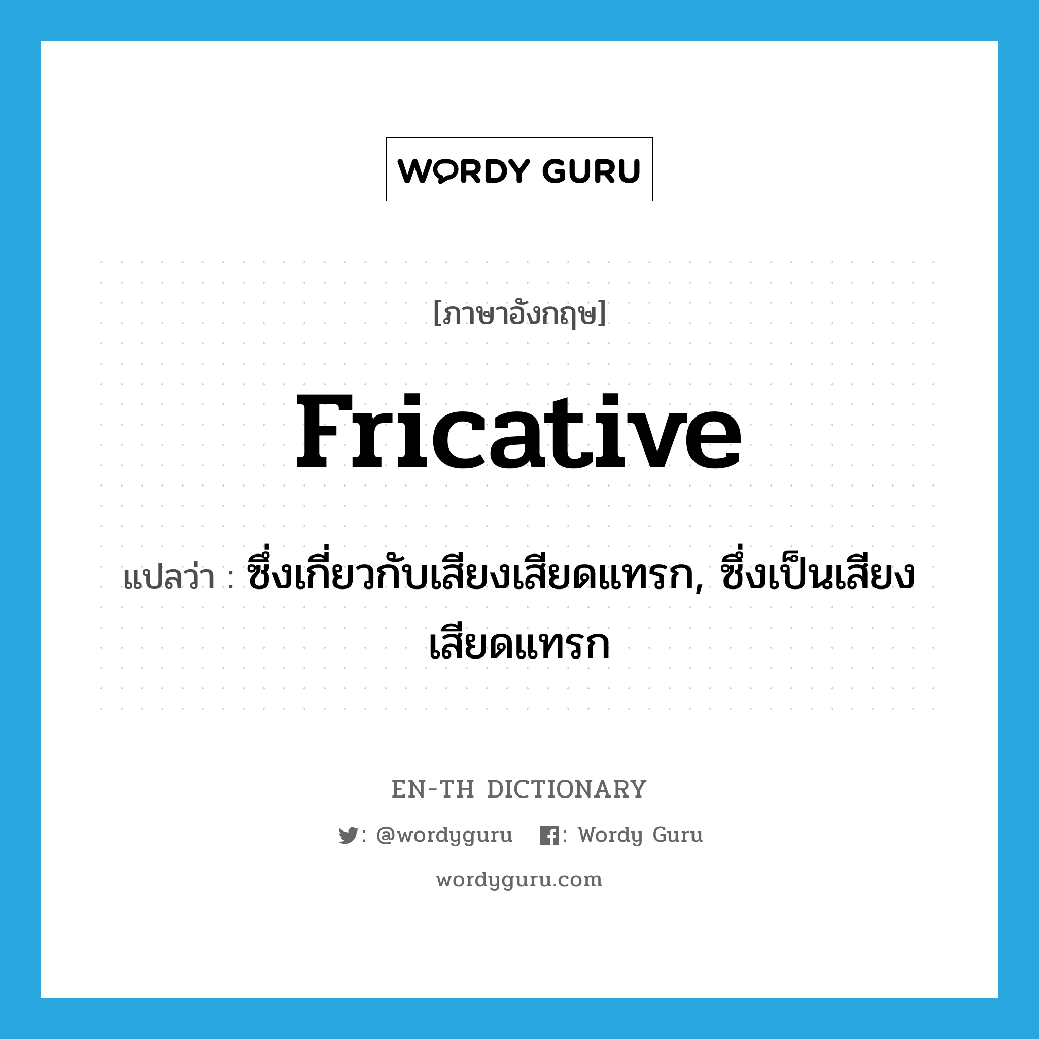 fricative แปลว่า?, คำศัพท์ภาษาอังกฤษ fricative แปลว่า ซึ่งเกี่ยวกับเสียงเสียดแทรก, ซึ่งเป็นเสียงเสียดแทรก ประเภท ADJ หมวด ADJ