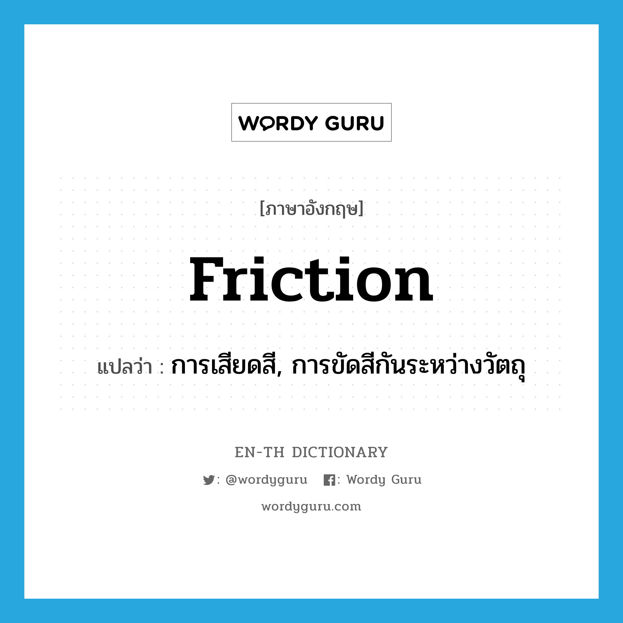 friction แปลว่า?, คำศัพท์ภาษาอังกฤษ friction แปลว่า การเสียดสี, การขัดสีกันระหว่างวัตถุ ประเภท N หมวด N