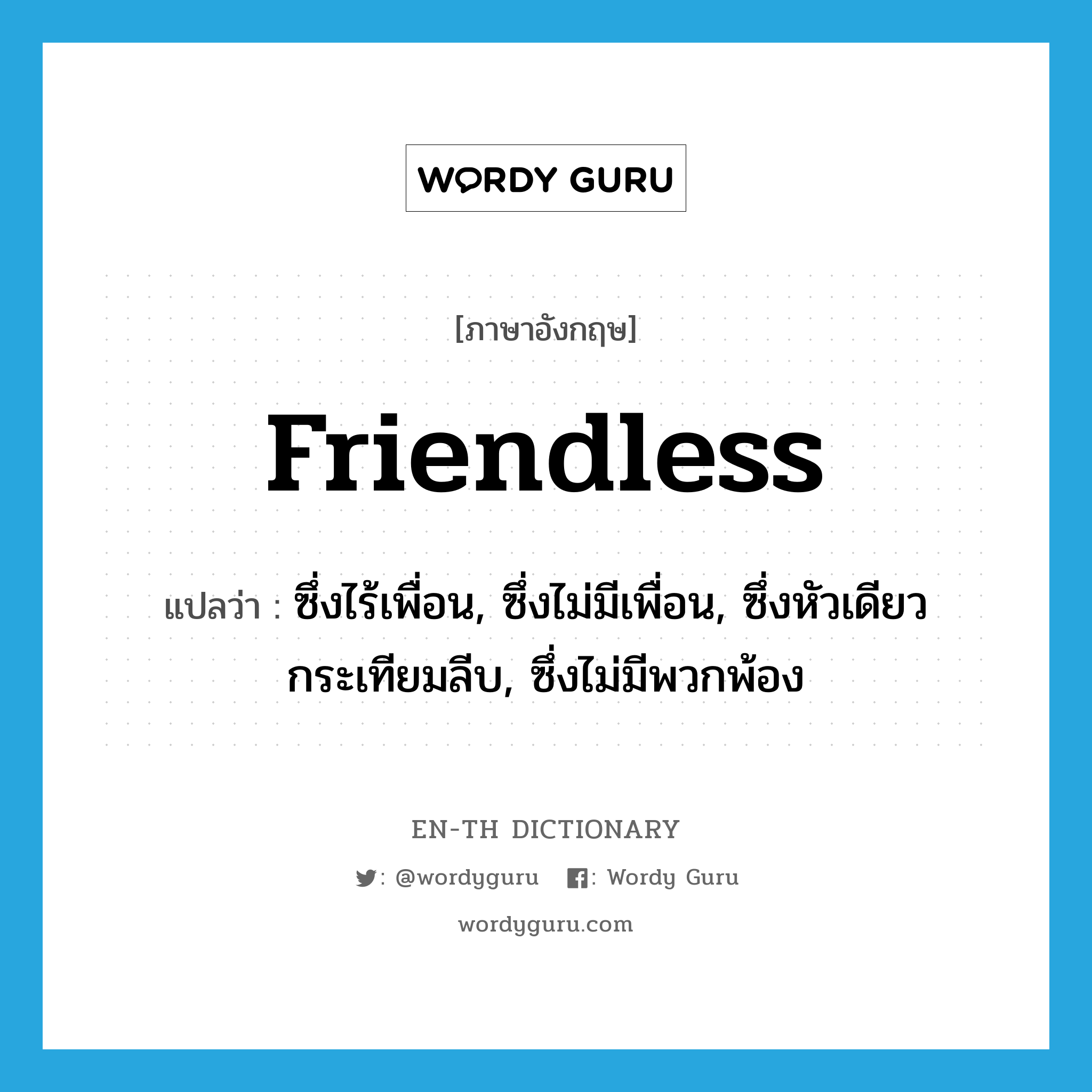 friendless แปลว่า?, คำศัพท์ภาษาอังกฤษ friendless แปลว่า ซึ่งไร้เพื่อน, ซึ่งไม่มีเพื่อน, ซึ่งหัวเดียวกระเทียมลีบ, ซึ่งไม่มีพวกพ้อง ประเภท ADJ หมวด ADJ