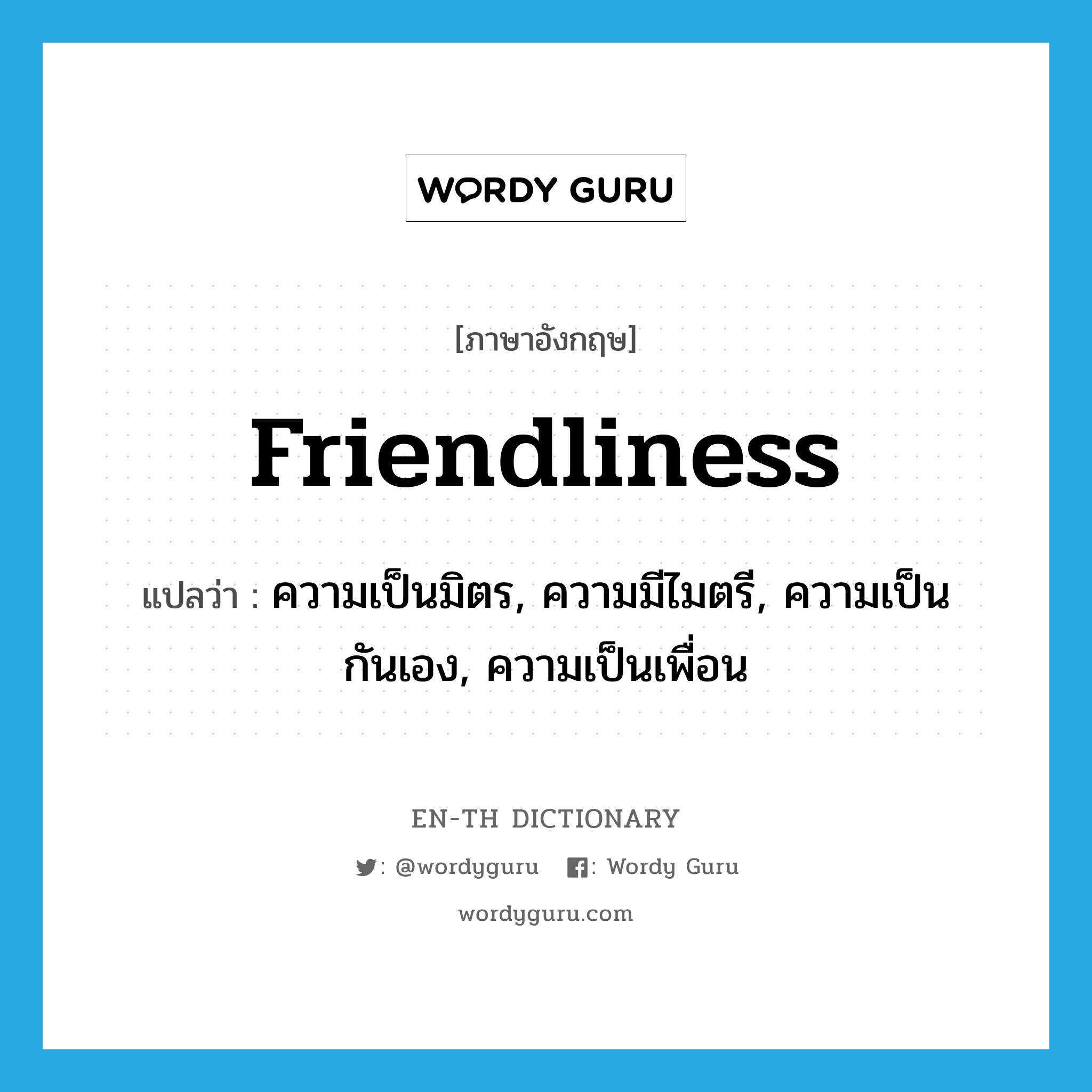 friendliness แปลว่า?, คำศัพท์ภาษาอังกฤษ friendliness แปลว่า ความเป็นมิตร, ความมีไมตรี, ความเป็นกันเอง, ความเป็นเพื่อน ประเภท N หมวด N