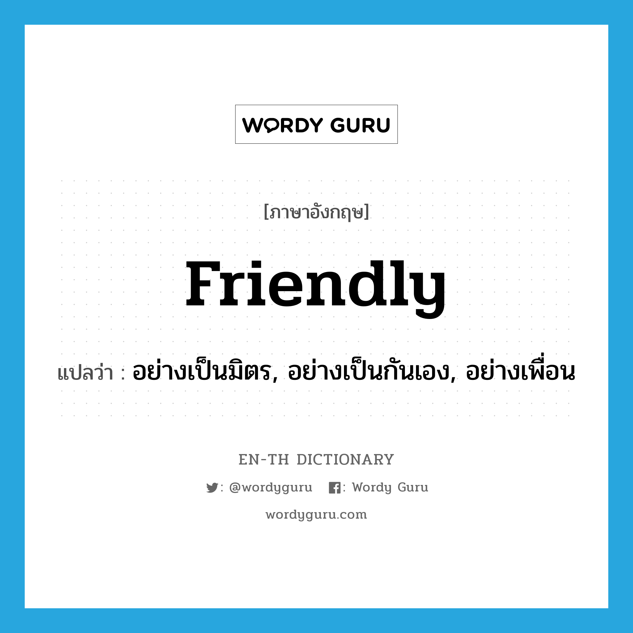 friendly แปลว่า?, คำศัพท์ภาษาอังกฤษ friendly แปลว่า อย่างเป็นมิตร, อย่างเป็นกันเอง, อย่างเพื่อน ประเภท ADV หมวด ADV