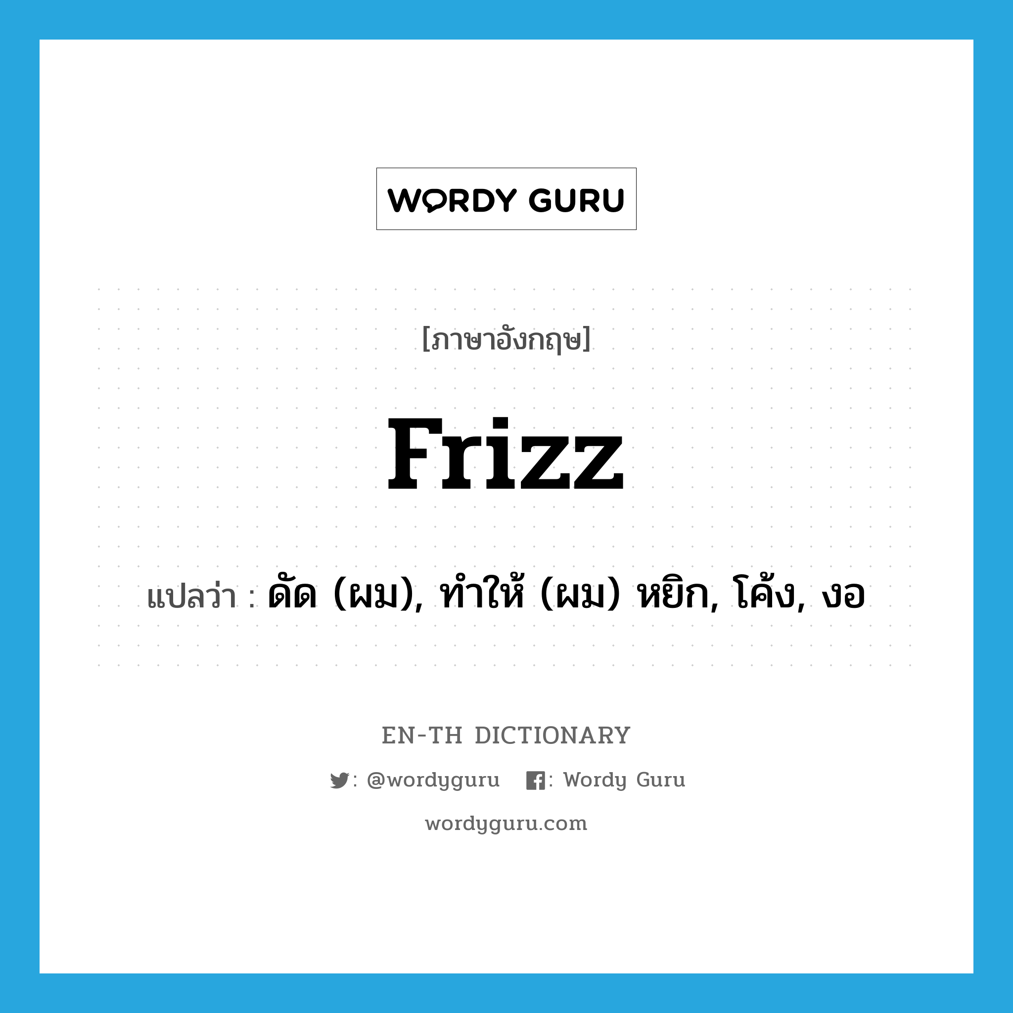 frizz แปลว่า?, คำศัพท์ภาษาอังกฤษ frizz แปลว่า ดัด (ผม), ทำให้ (ผม) หยิก, โค้ง, งอ ประเภท VI หมวด VI
