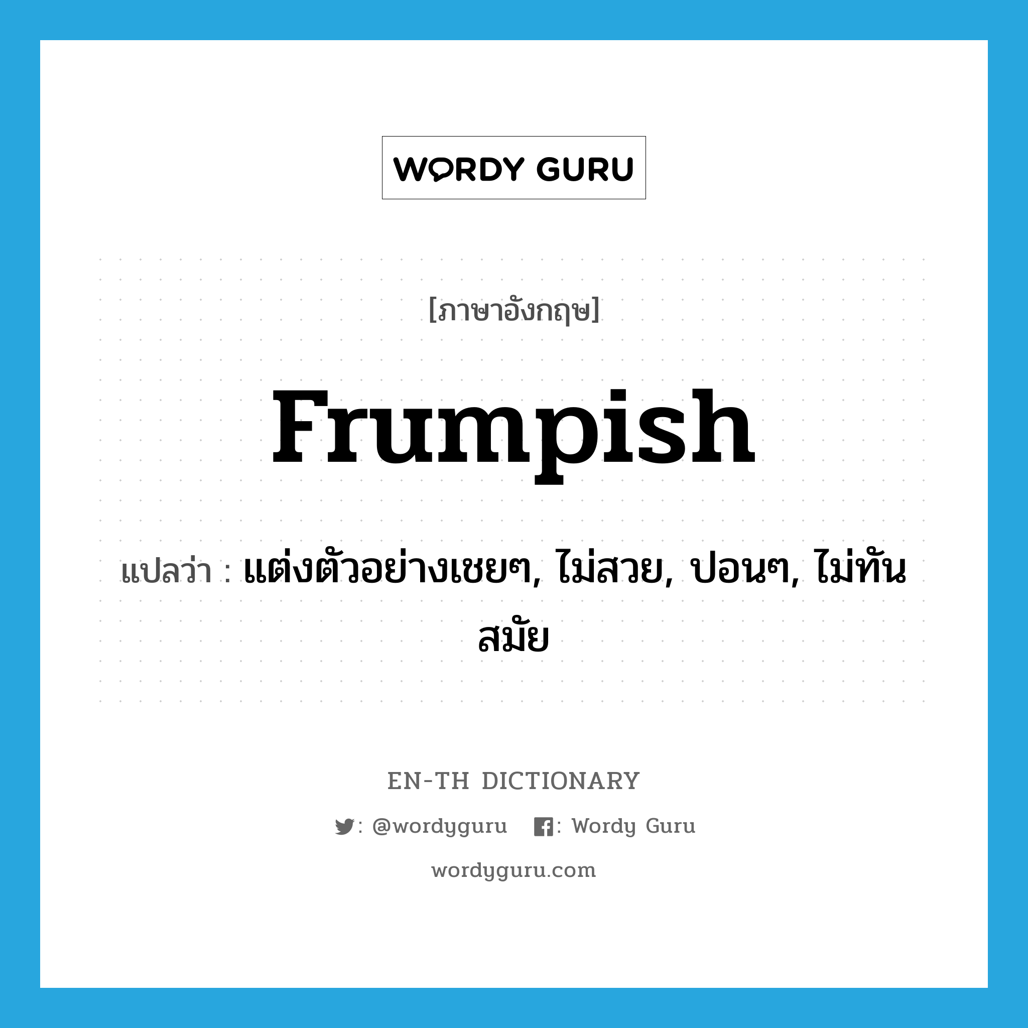 frumpish แปลว่า?, คำศัพท์ภาษาอังกฤษ frumpish แปลว่า แต่งตัวอย่างเชยๆ, ไม่สวย, ปอนๆ, ไม่ทันสมัย ประเภท ADJ หมวด ADJ