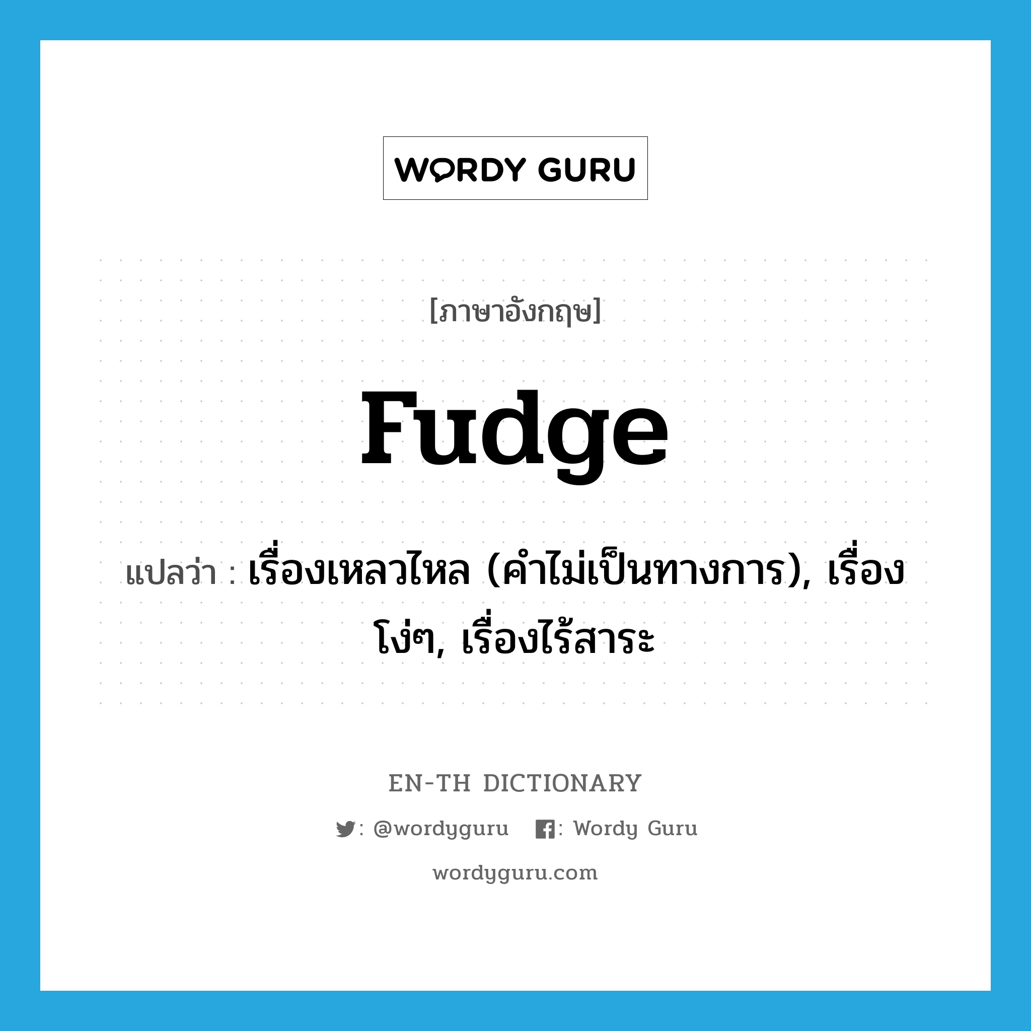 fudge แปลว่า?, คำศัพท์ภาษาอังกฤษ fudge แปลว่า เรื่องเหลวไหล (คำไม่เป็นทางการ), เรื่องโง่ๆ, เรื่องไร้สาระ ประเภท N หมวด N