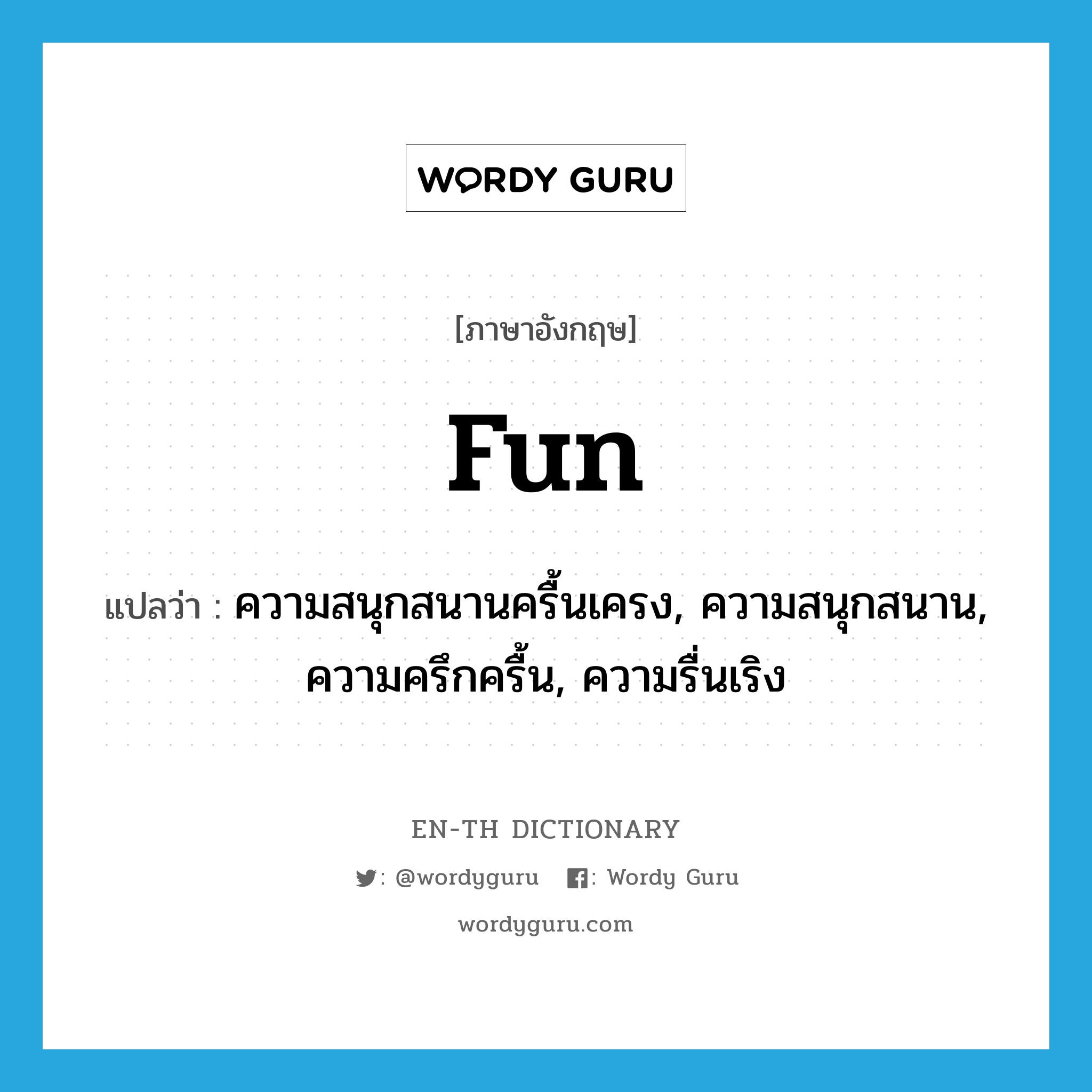fun แปลว่า?, คำศัพท์ภาษาอังกฤษ fun แปลว่า ความสนุกสนานครื้นเครง, ความสนุกสนาน, ความครึกครื้น, ความรื่นเริง ประเภท N หมวด N
