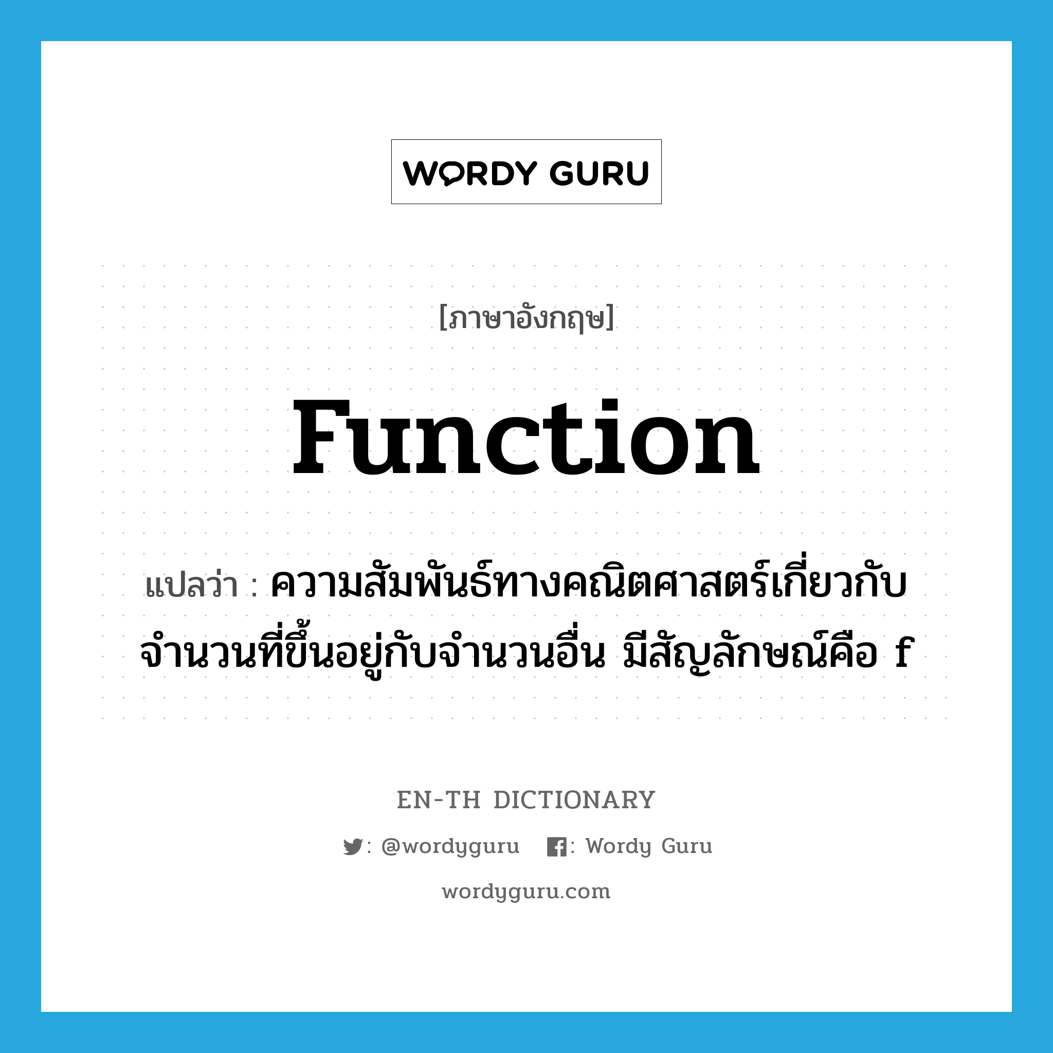 function แปลว่า?, คำศัพท์ภาษาอังกฤษ function แปลว่า ความสัมพันธ์ทางคณิตศาสตร์เกี่ยวกับจำนวนที่ขึ้นอยู่กับจำนวนอื่น มีสัญลักษณ์คือ f ประเภท N หมวด N