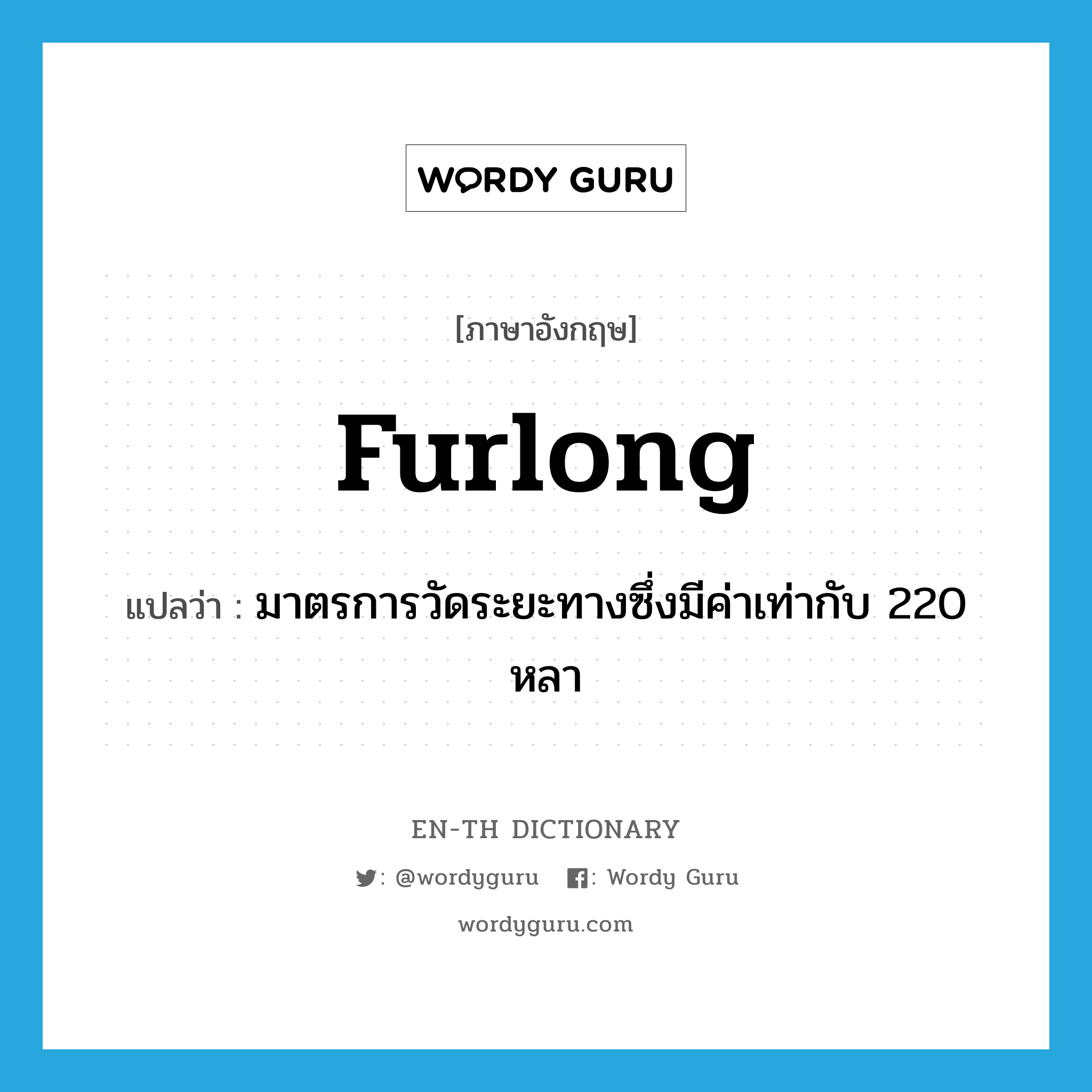furlong แปลว่า?, คำศัพท์ภาษาอังกฤษ furlong แปลว่า มาตรการวัดระยะทางซึ่งมีค่าเท่ากับ 220 หลา ประเภท N หมวด N