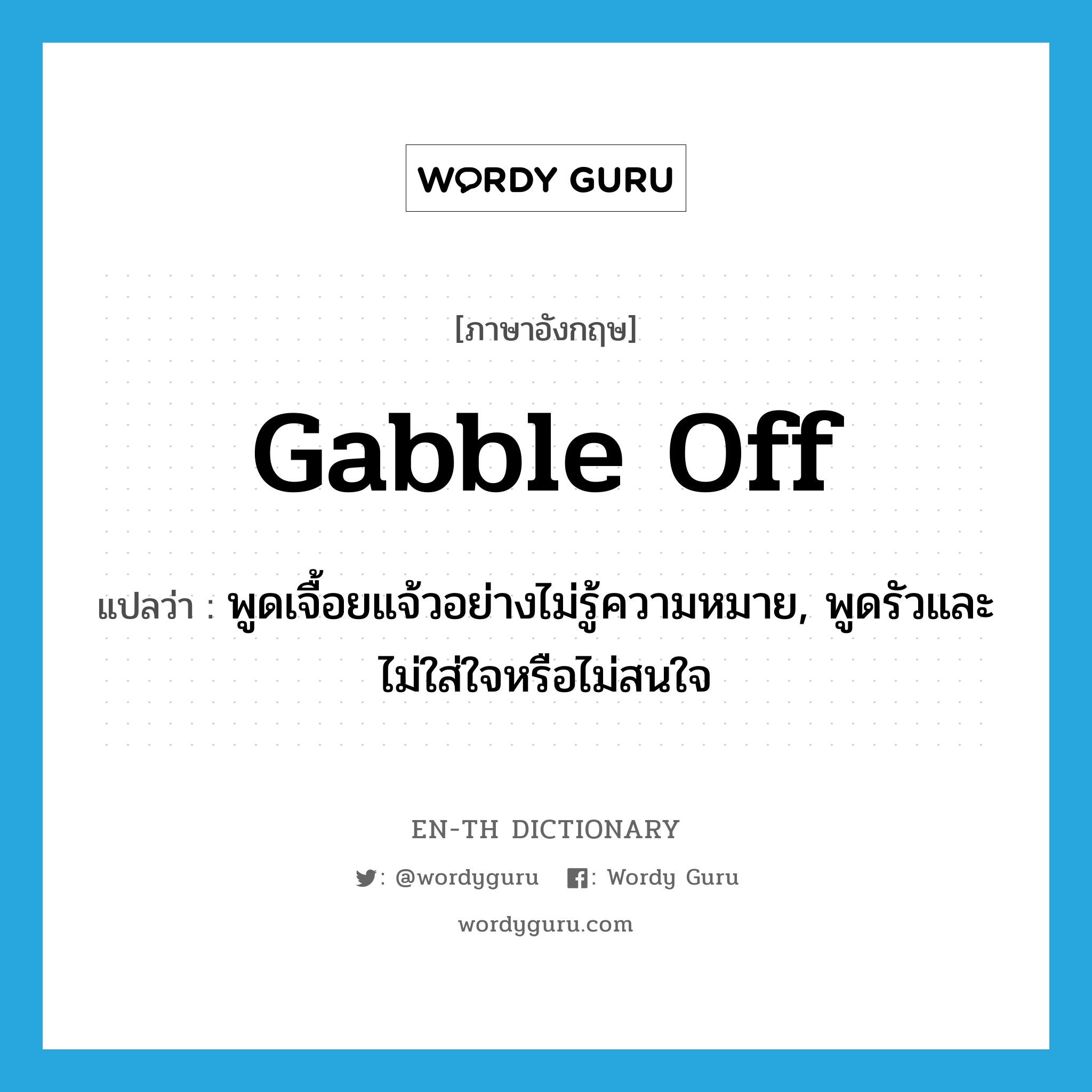 gabble off แปลว่า?, คำศัพท์ภาษาอังกฤษ gabble off แปลว่า พูดเจื้อยแจ้วอย่างไม่รู้ความหมาย, พูดรัวและไม่ใส่ใจหรือไม่สนใจ ประเภท PHRV หมวด PHRV