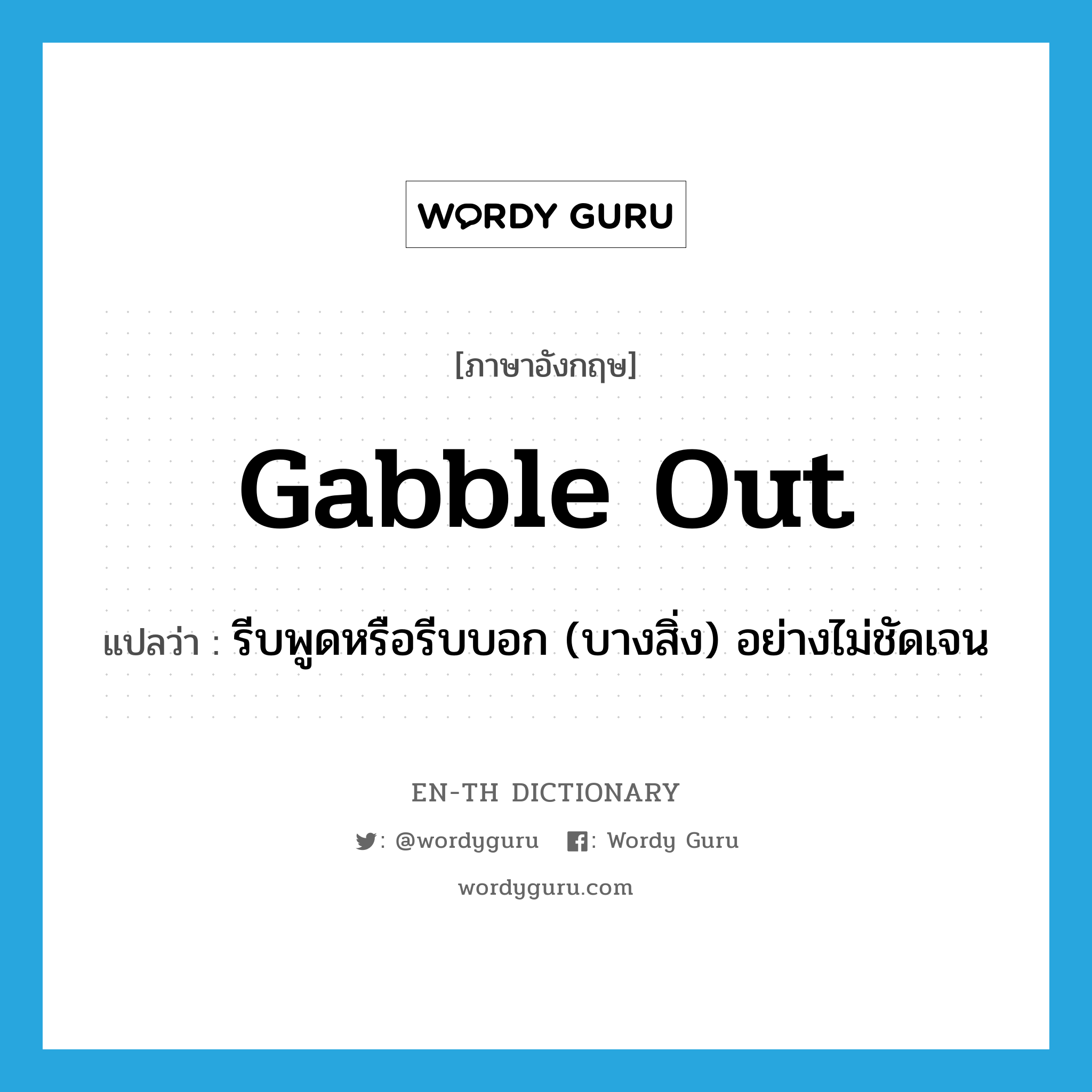 gabble out แปลว่า?, คำศัพท์ภาษาอังกฤษ gabble out แปลว่า รีบพูดหรือรีบบอก (บางสิ่ง) อย่างไม่ชัดเจน ประเภท PHRV หมวด PHRV