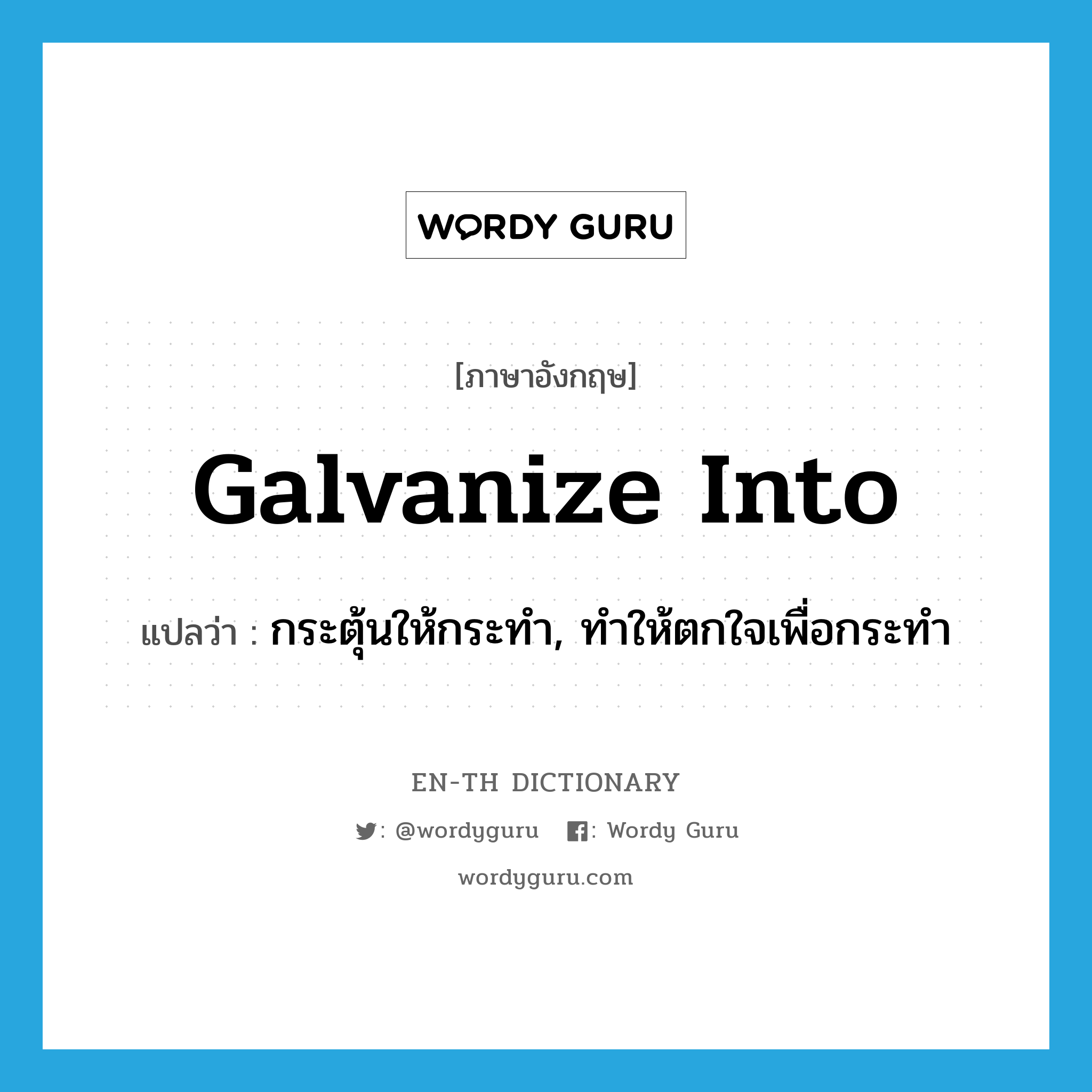 galvanize into แปลว่า?, คำศัพท์ภาษาอังกฤษ galvanize into แปลว่า กระตุ้นให้กระทำ, ทำให้ตกใจเพื่อกระทำ ประเภท PHRV หมวด PHRV
