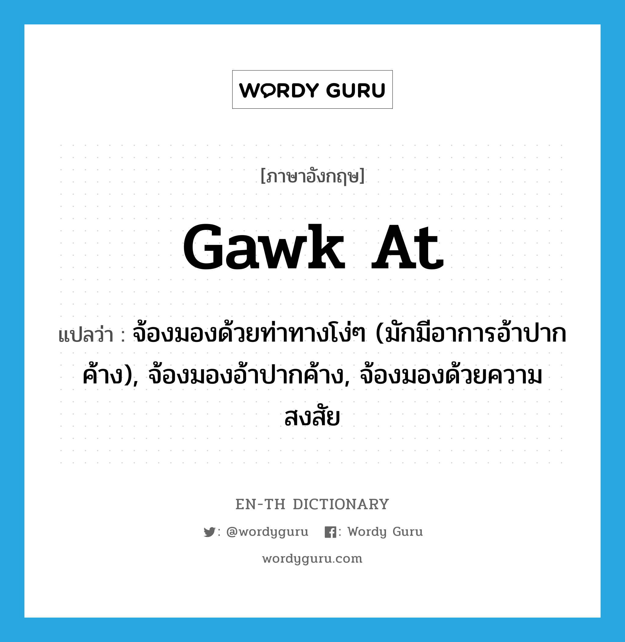gawk at แปลว่า?, คำศัพท์ภาษาอังกฤษ gawk at แปลว่า จ้องมองด้วยท่าทางโง่ๆ (มักมีอาการอ้าปากค้าง), จ้องมองอ้าปากค้าง, จ้องมองด้วยความสงสัย ประเภท PHRV หมวด PHRV