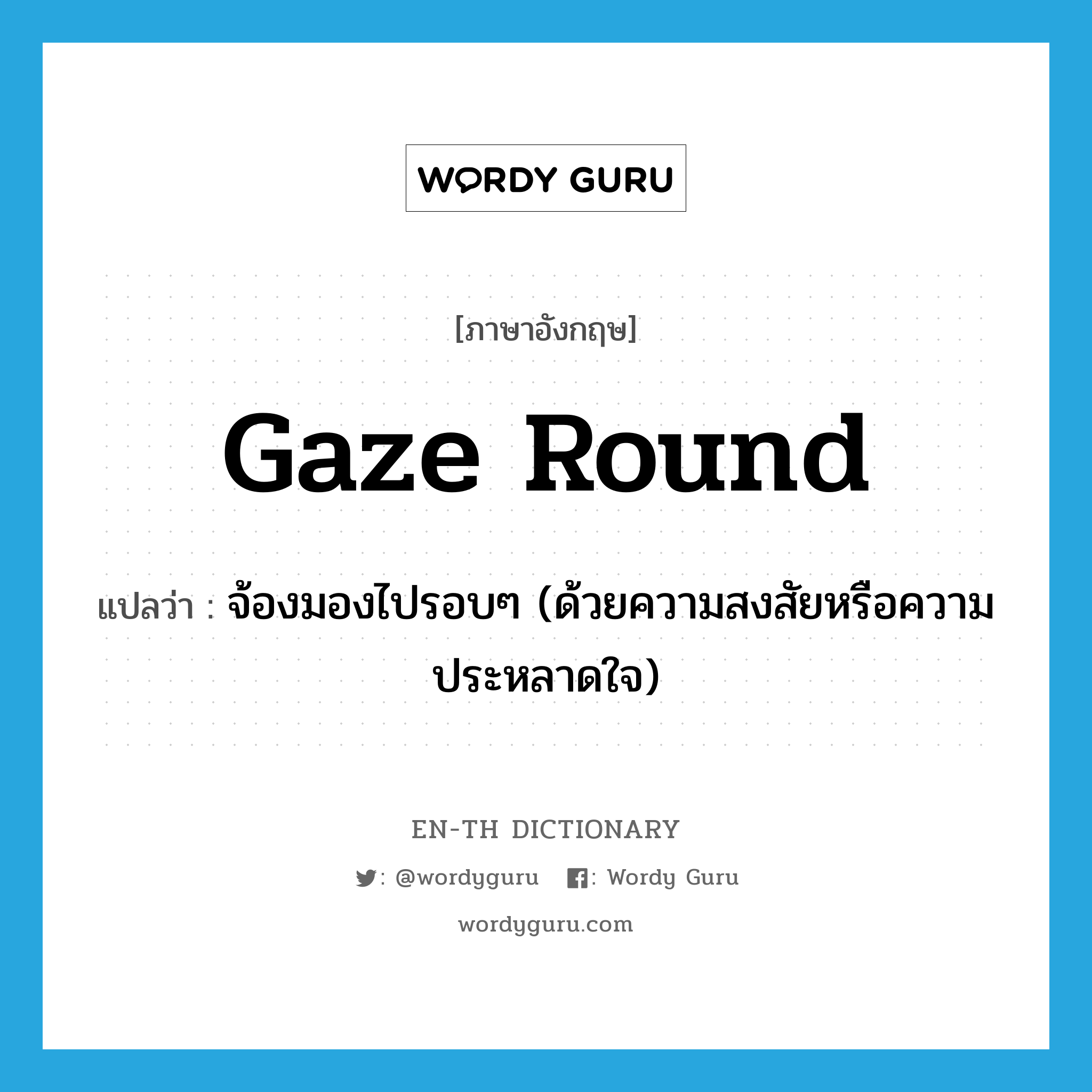 gaze round แปลว่า?, คำศัพท์ภาษาอังกฤษ gaze round แปลว่า จ้องมองไปรอบๆ (ด้วยความสงสัยหรือความประหลาดใจ) ประเภท PHRV หมวด PHRV