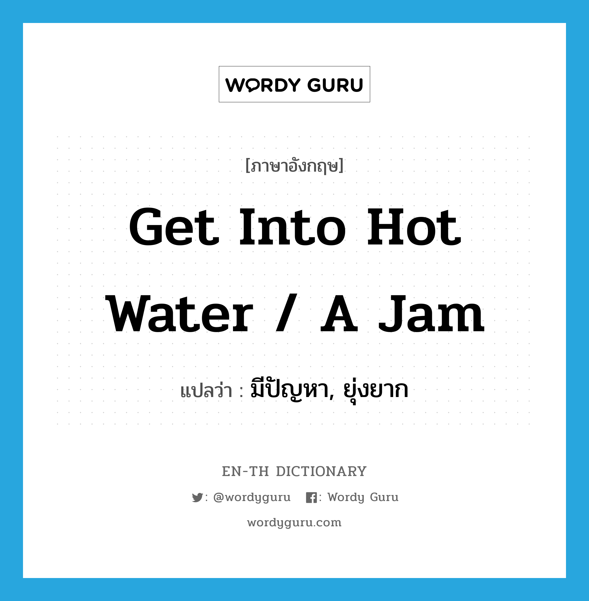 get into hot water / a jam แปลว่า?, คำศัพท์ภาษาอังกฤษ get into hot water / a jam แปลว่า มีปัญหา, ยุ่งยาก ประเภท IDM หมวด IDM