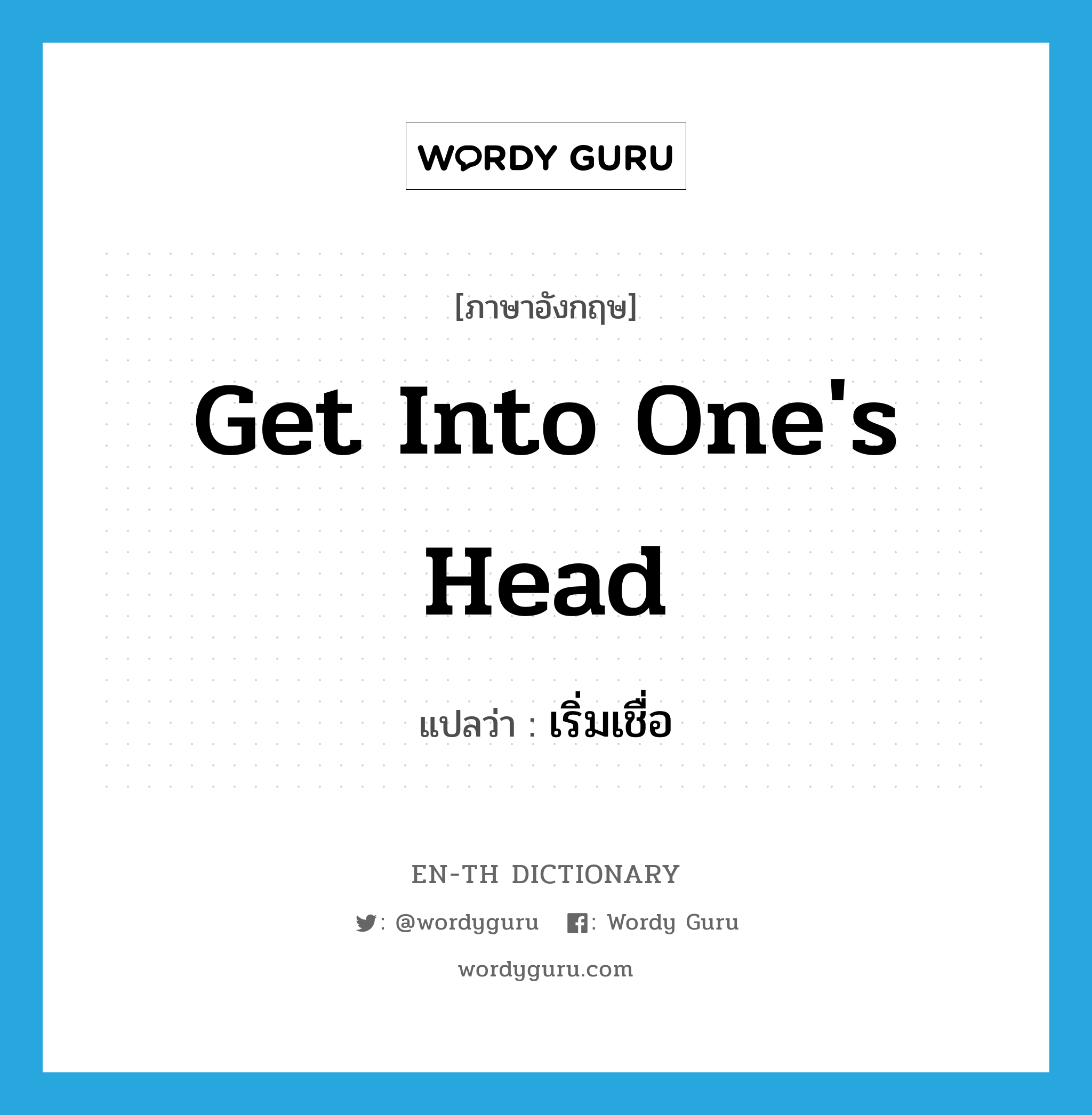 get into one's head แปลว่า?, คำศัพท์ภาษาอังกฤษ get into one's head แปลว่า เริ่มเชื่อ ประเภท IDM หมวด IDM