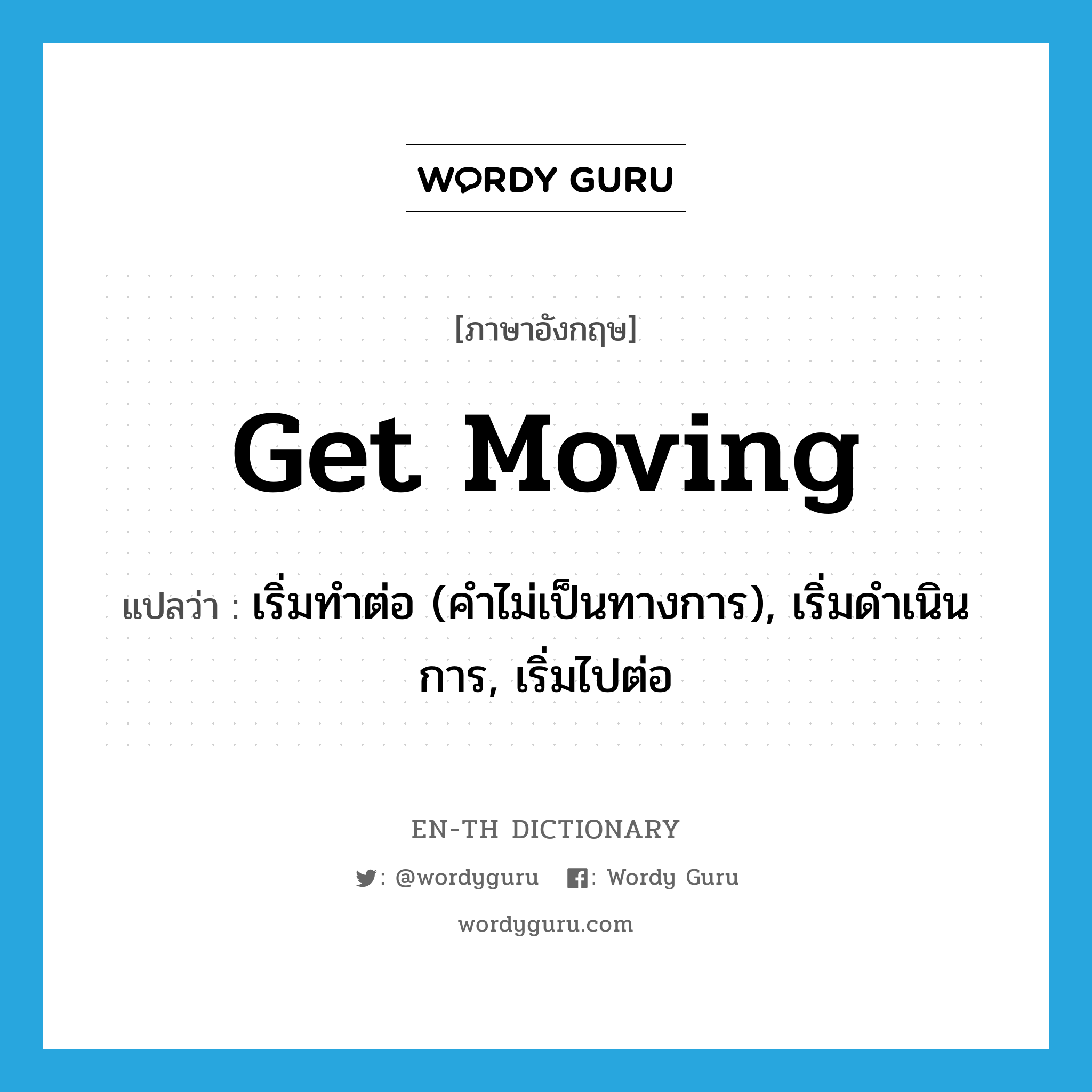 get moving แปลว่า?, คำศัพท์ภาษาอังกฤษ get moving แปลว่า เริ่มทำต่อ (คำไม่เป็นทางการ), เริ่มดำเนินการ, เริ่มไปต่อ ประเภท PHRV หมวด PHRV