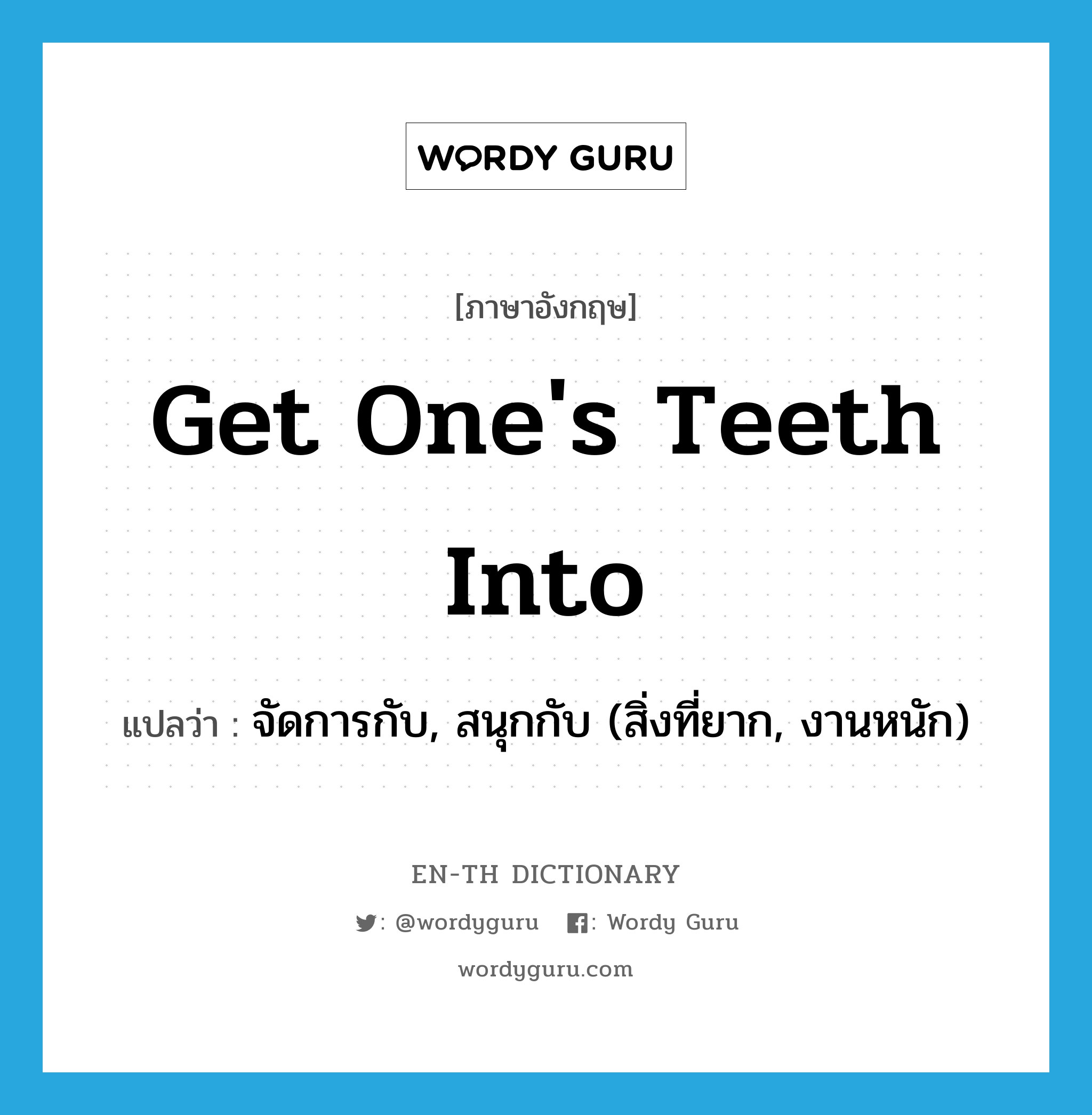 get one's teeth into แปลว่า?, คำศัพท์ภาษาอังกฤษ get one's teeth into แปลว่า จัดการกับ, สนุกกับ (สิ่งที่ยาก, งานหนัก) ประเภท IDM หมวด IDM