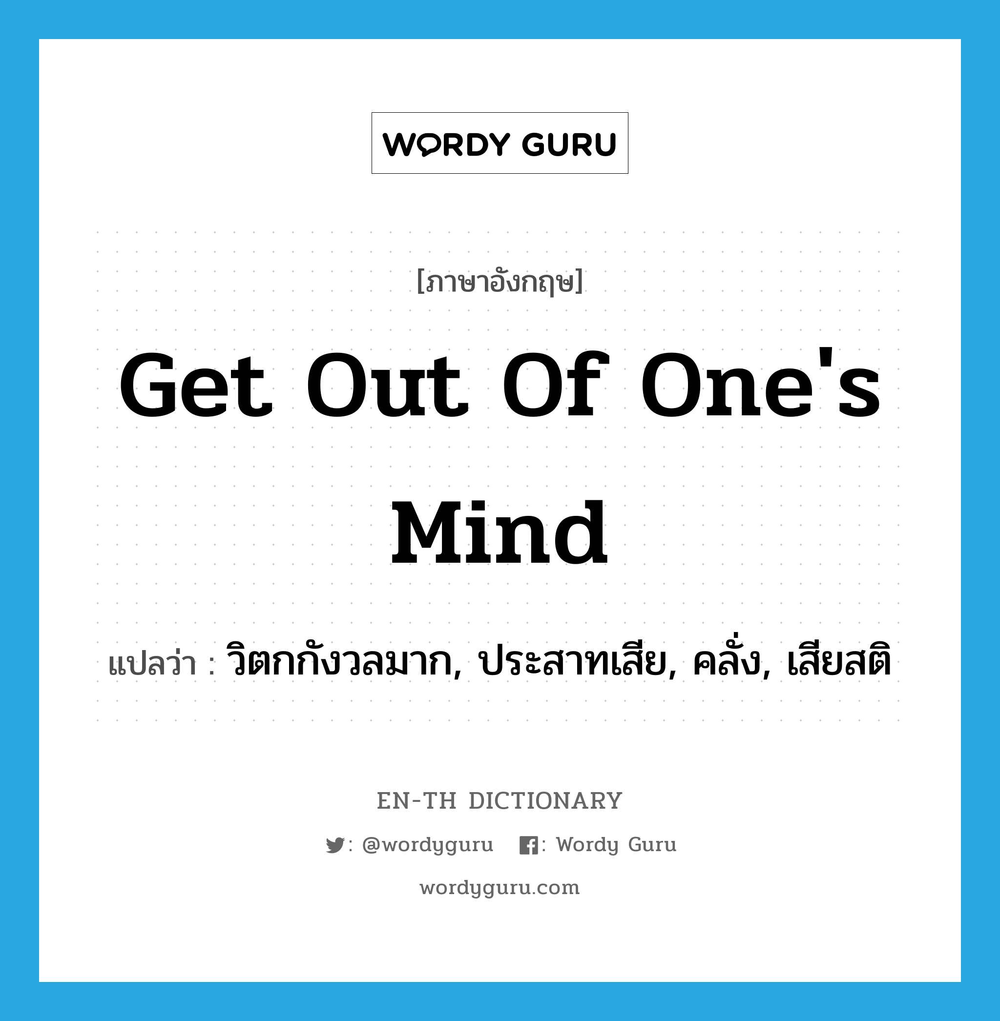 get out of one's mind แปลว่า?, คำศัพท์ภาษาอังกฤษ get out of one's mind แปลว่า วิตกกังวลมาก, ประสาทเสีย, คลั่ง, เสียสติ ประเภท IDM หมวด IDM