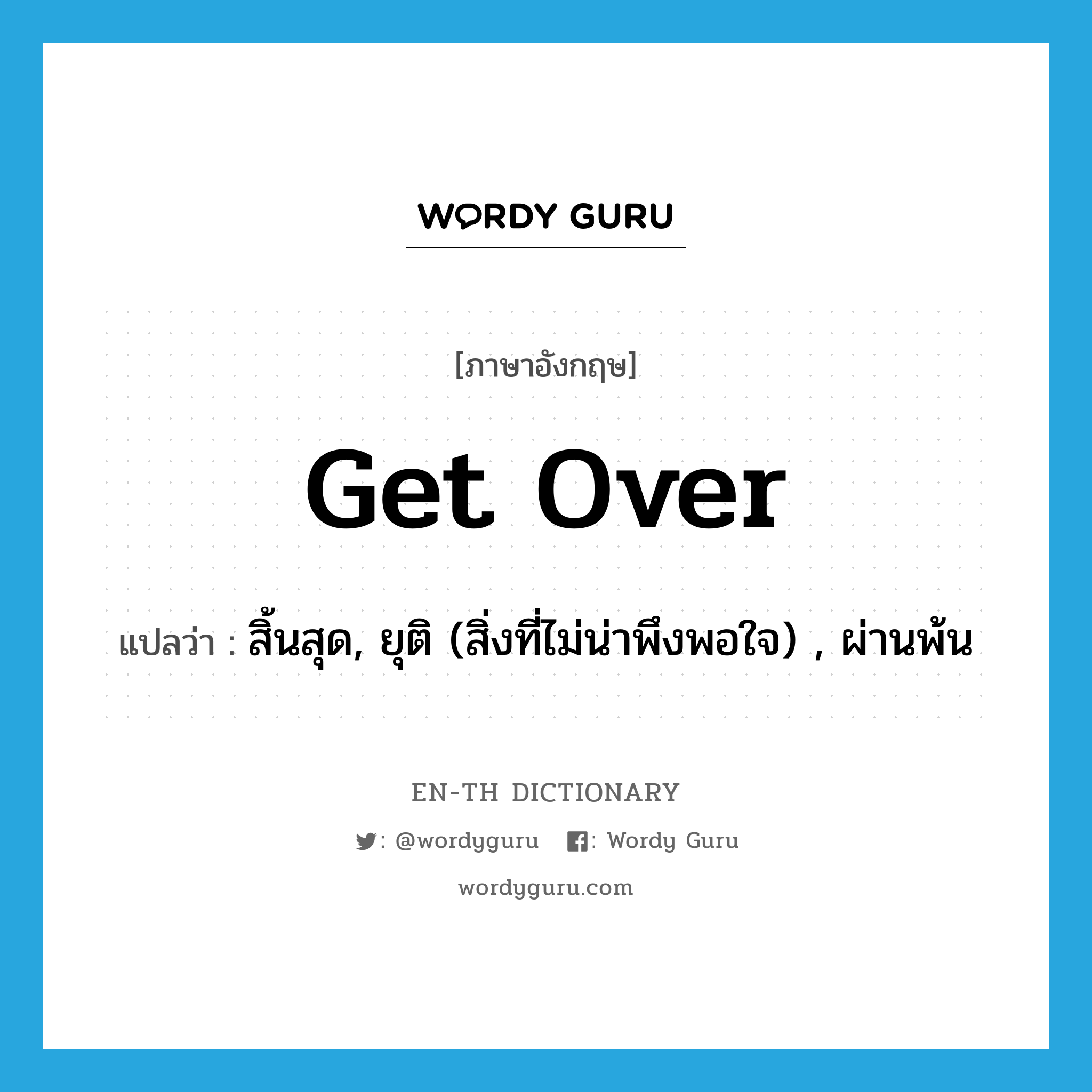 get over แปลว่า?, คำศัพท์ภาษาอังกฤษ get over แปลว่า สิ้นสุด, ยุติ (สิ่งที่ไม่น่าพึงพอใจ) , ผ่านพ้น ประเภท PHRV หมวด PHRV