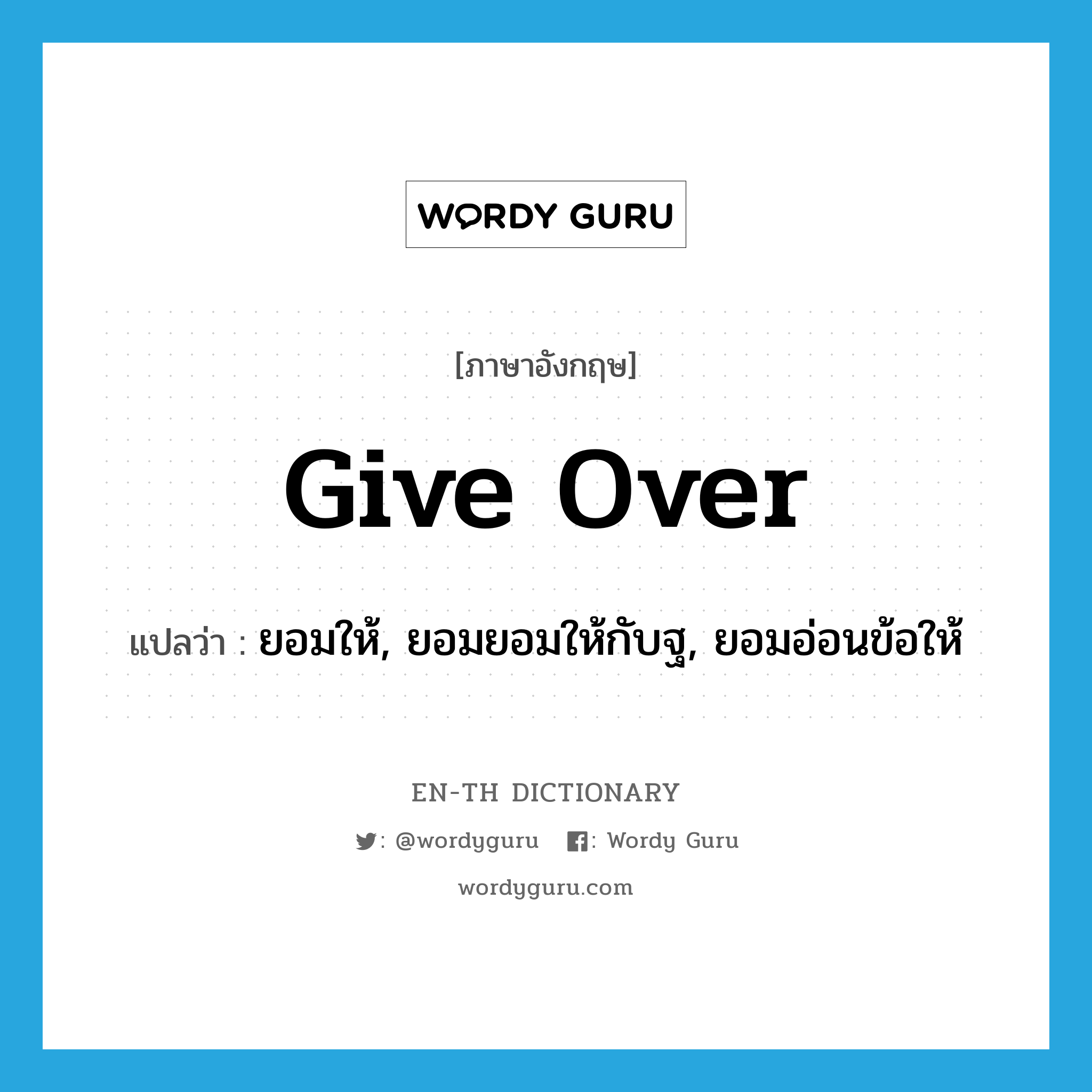 give over แปลว่า?, คำศัพท์ภาษาอังกฤษ give over แปลว่า ยอมให้, ยอมยอมให้กับฐ, ยอมอ่อนข้อให้ ประเภท PHRV หมวด PHRV