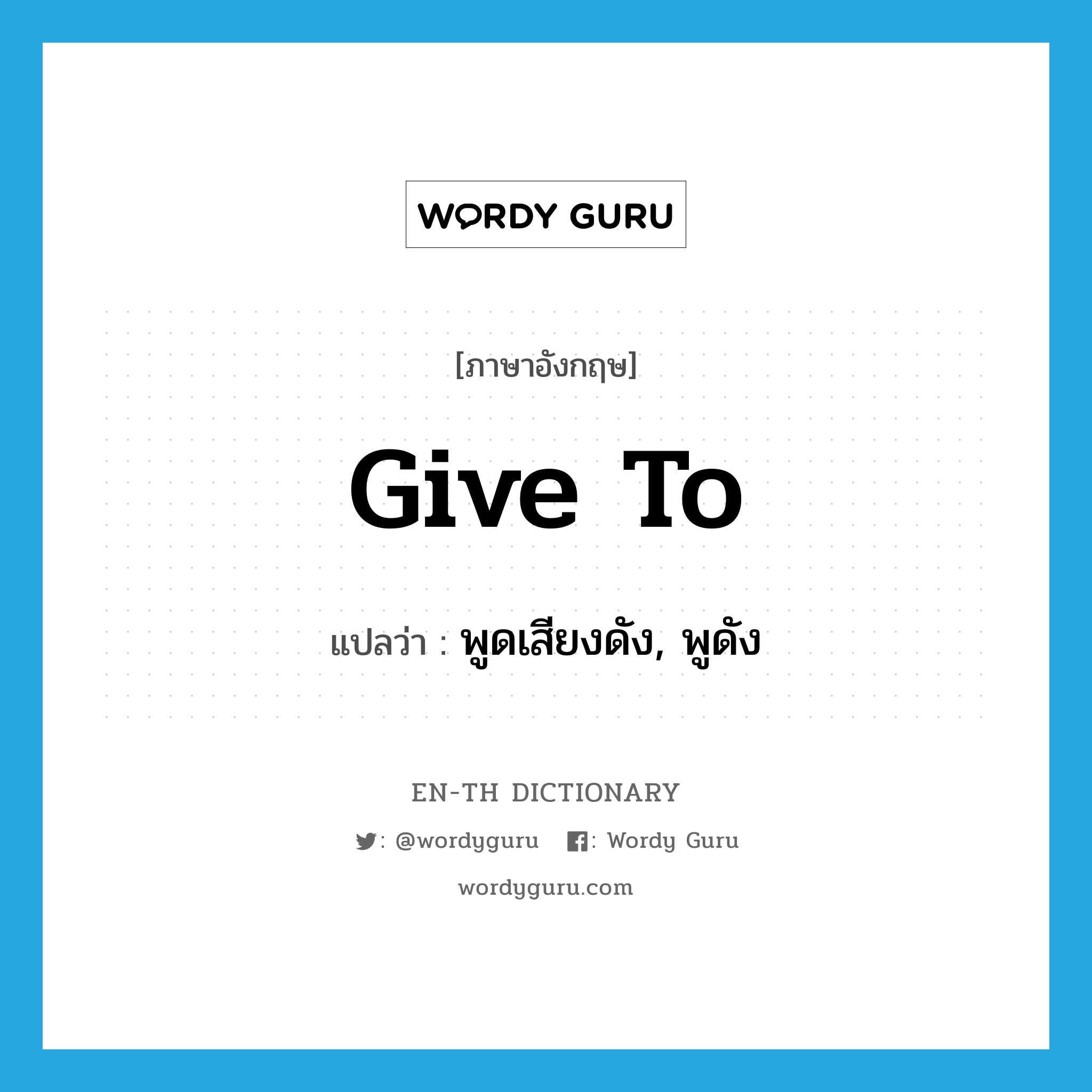 give to แปลว่า?, คำศัพท์ภาษาอังกฤษ give to แปลว่า พูดเสียงดัง, พูดัง ประเภท PHRV หมวด PHRV