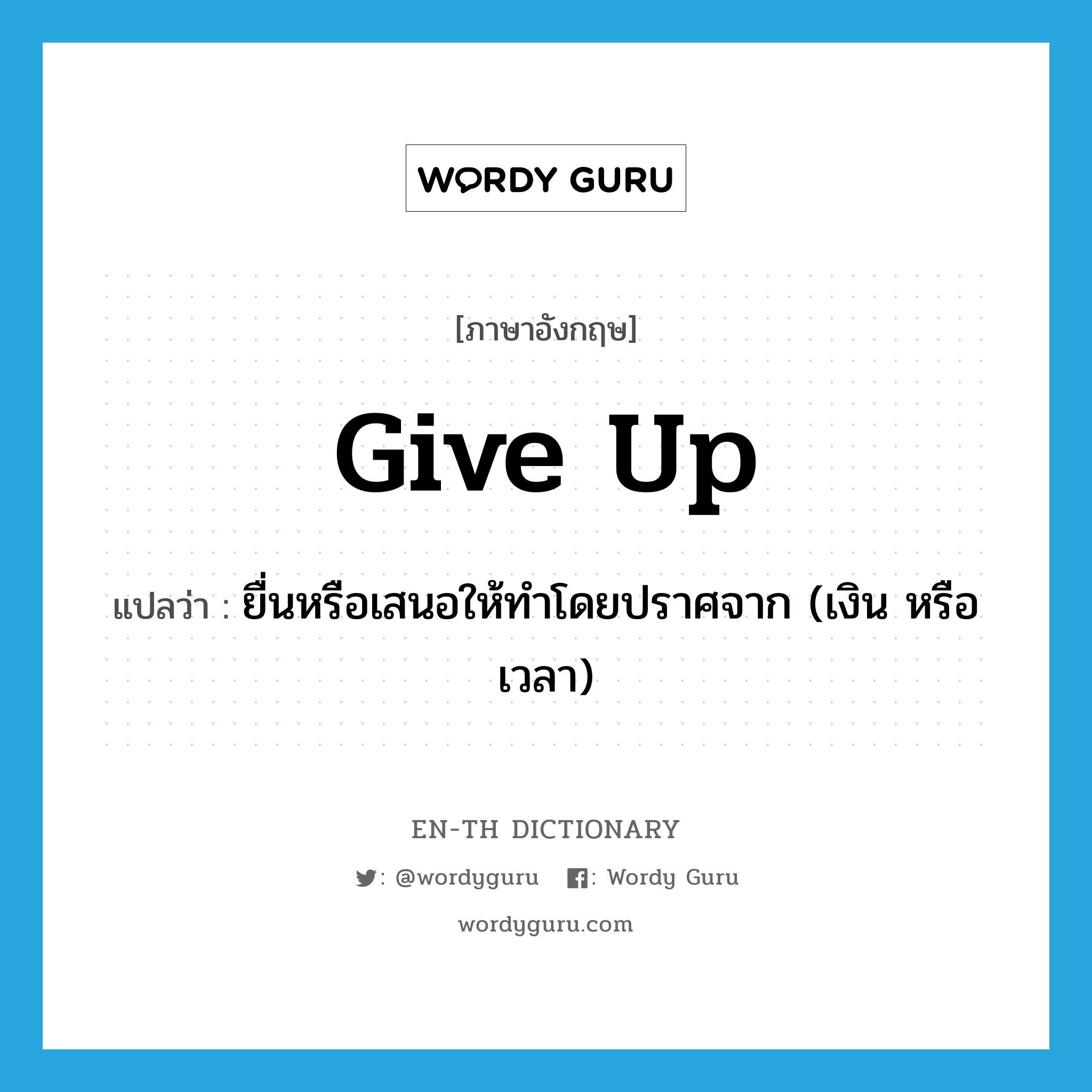 give up แปลว่า?, คำศัพท์ภาษาอังกฤษ give up แปลว่า ยื่นหรือเสนอให้ทำโดยปราศจาก (เงิน หรือเวลา) ประเภท PHRV หมวด PHRV