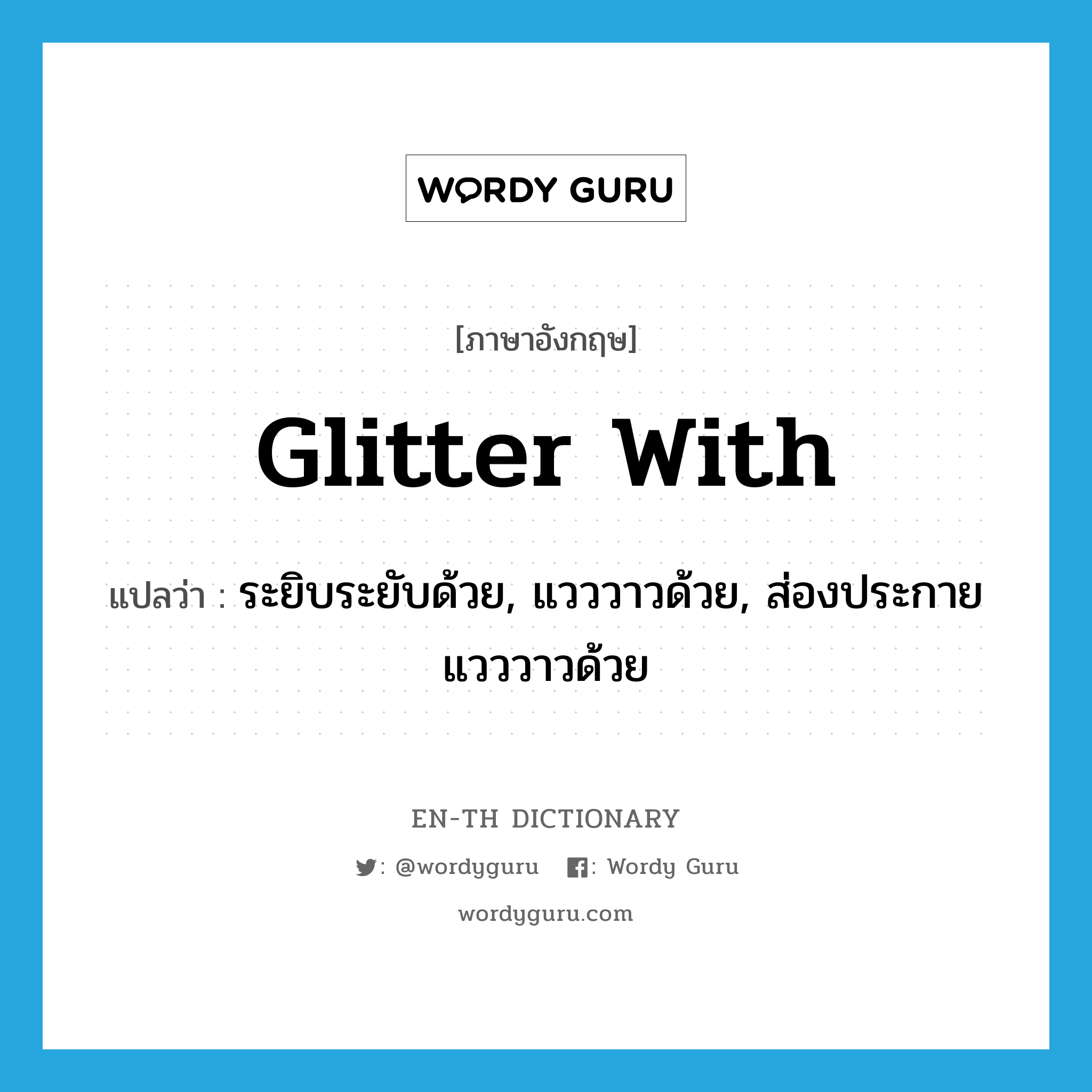 glitter with แปลว่า?, คำศัพท์ภาษาอังกฤษ glitter with แปลว่า ระยิบระยับด้วย, แวววาวด้วย, ส่องประกายแวววาวด้วย ประเภท PHRV หมวด PHRV