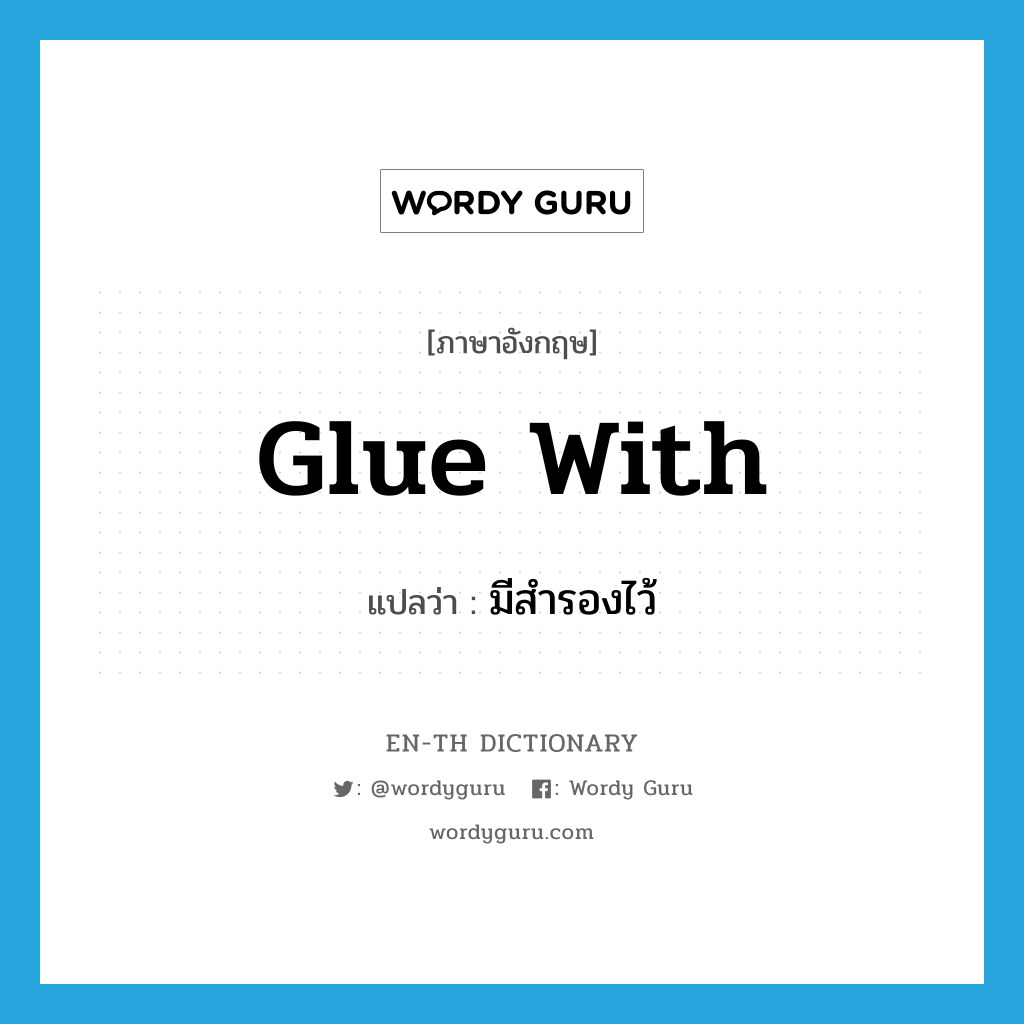 glue with แปลว่า?, คำศัพท์ภาษาอังกฤษ glue with แปลว่า มีสำรองไว้ ประเภท PHRV หมวด PHRV
