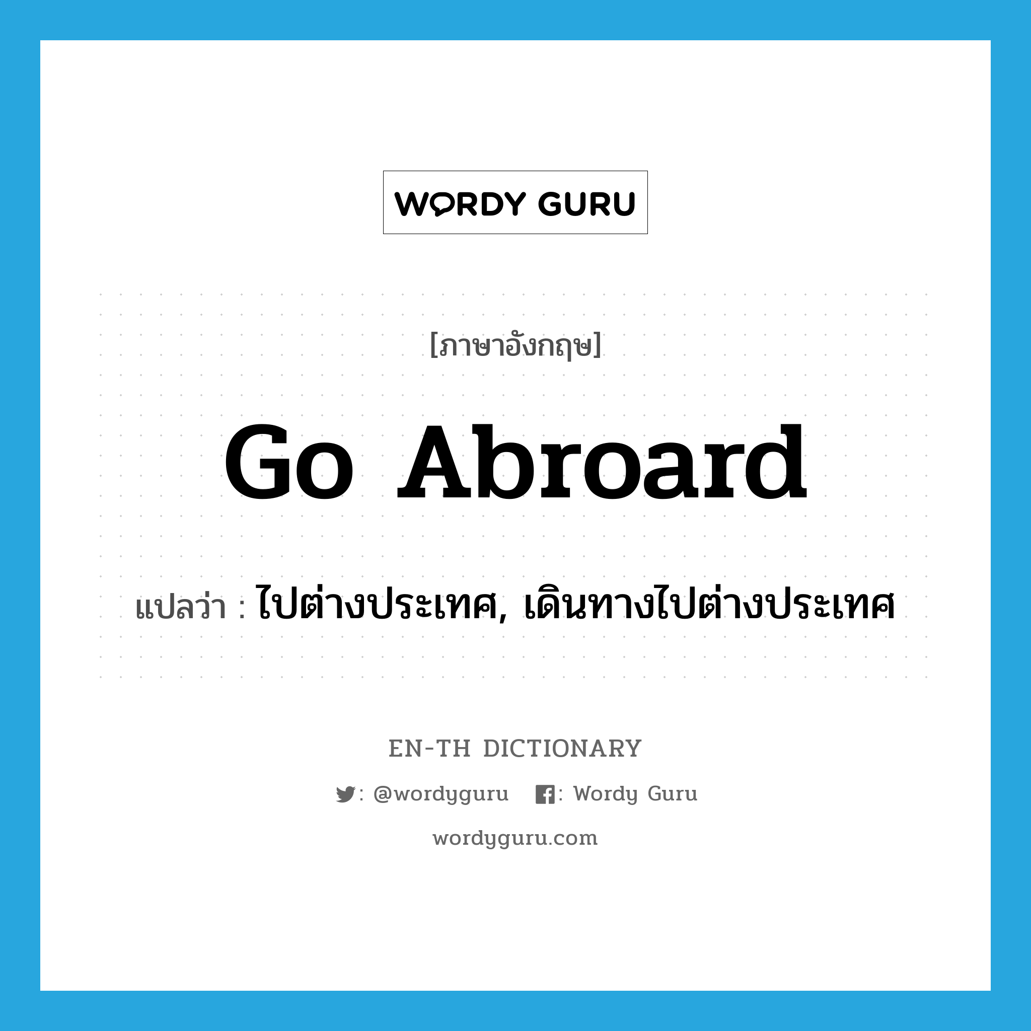 go abroard แปลว่า?, คำศัพท์ภาษาอังกฤษ go abroard แปลว่า ไปต่างประเทศ, เดินทางไปต่างประเทศ ประเภท PHRV หมวด PHRV