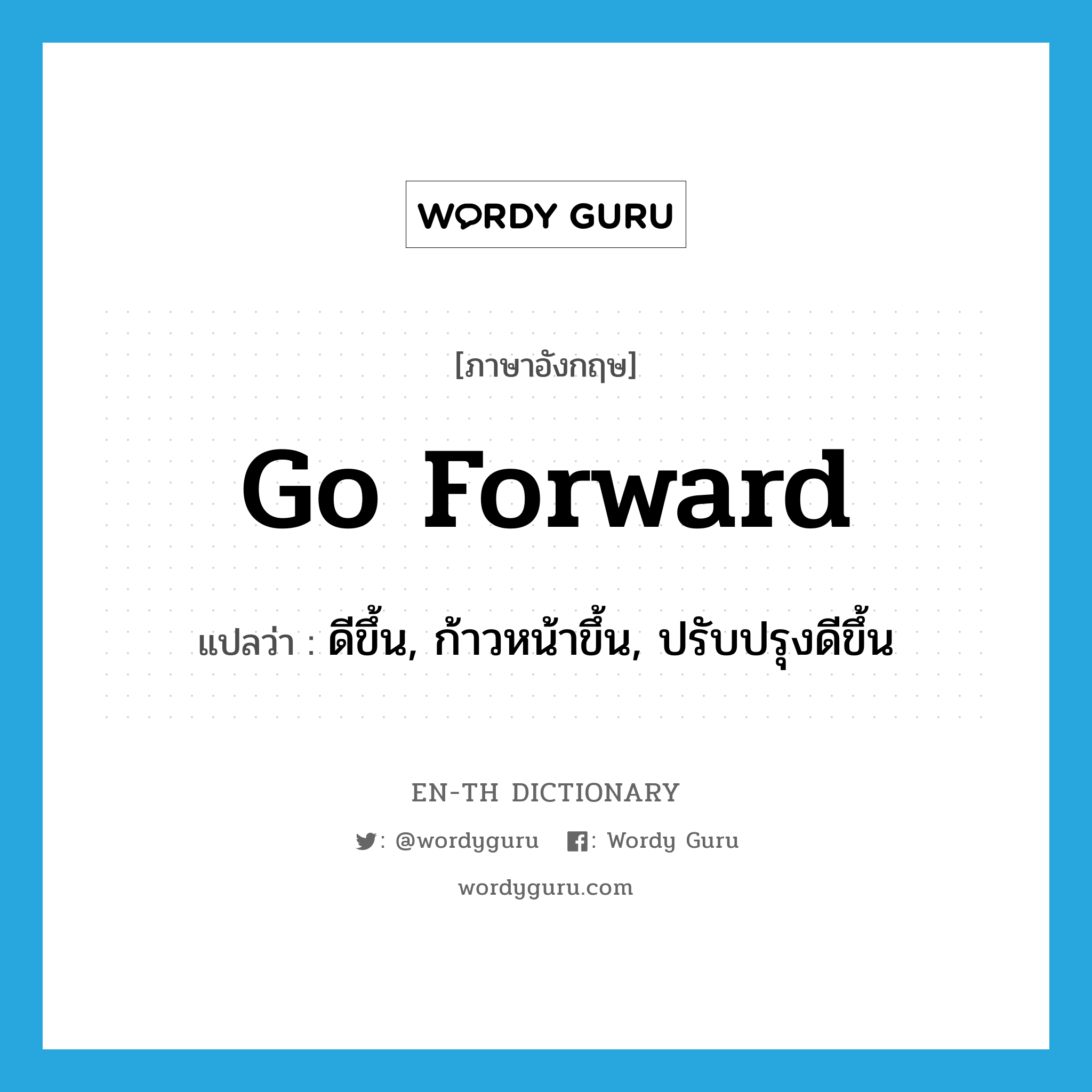 go forward แปลว่า?, คำศัพท์ภาษาอังกฤษ go forward แปลว่า ดีขึ้น, ก้าวหน้าขึ้น, ปรับปรุงดีขึ้น ประเภท PHRV หมวด PHRV