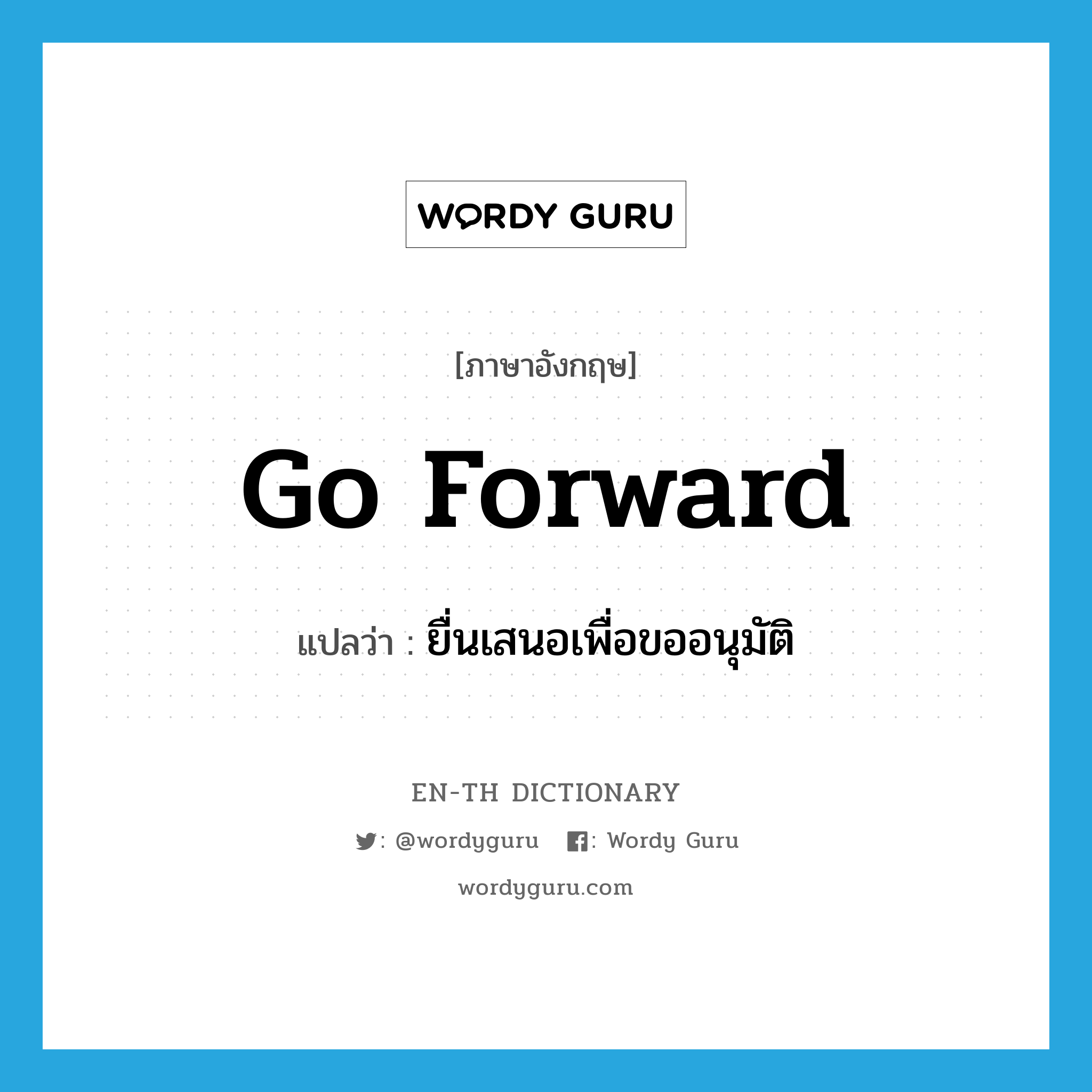 go forward แปลว่า?, คำศัพท์ภาษาอังกฤษ go forward แปลว่า ยื่นเสนอเพื่อขออนุมัติ ประเภท PHRV หมวด PHRV