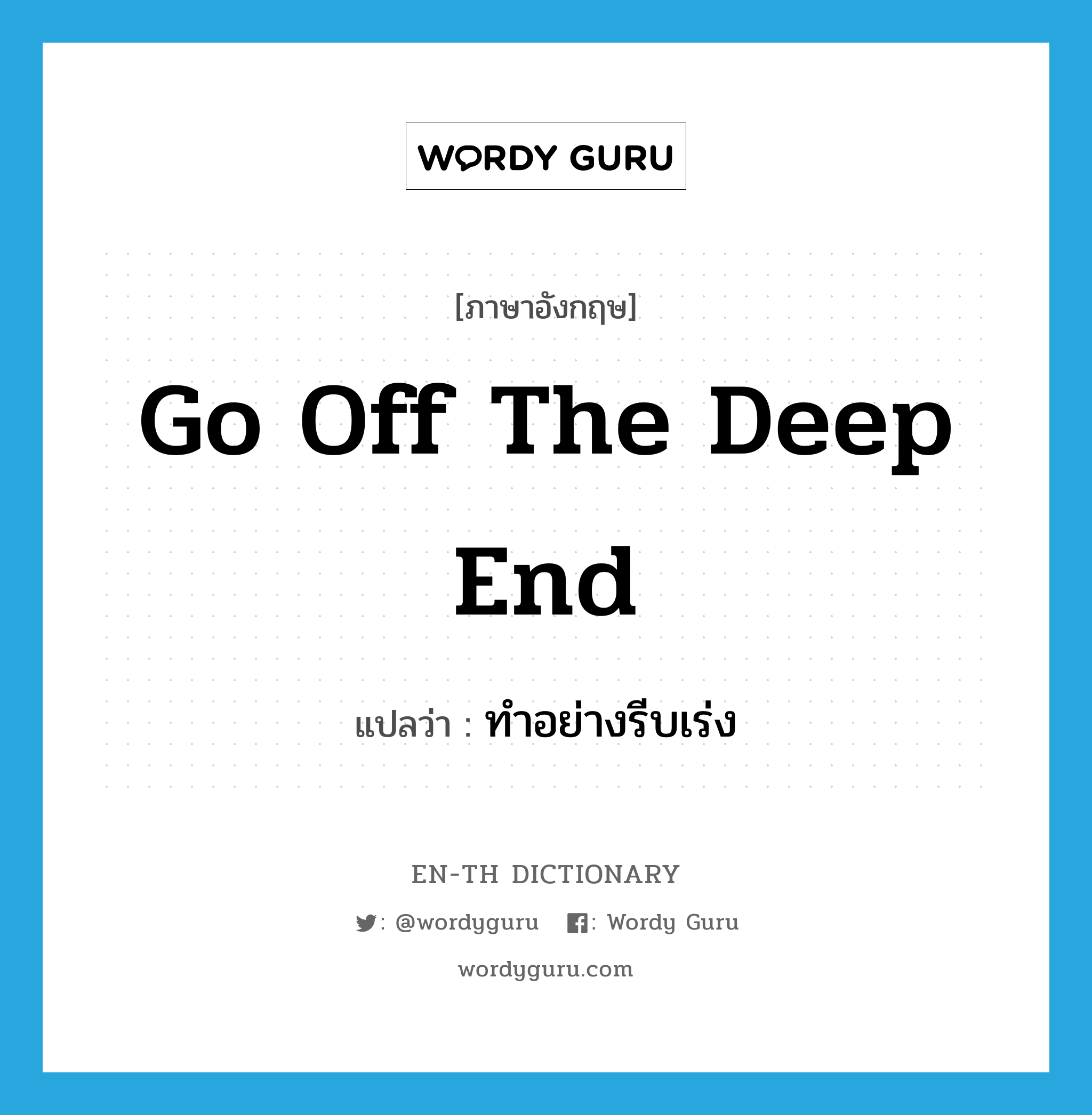 go off the deep end แปลว่า?, คำศัพท์ภาษาอังกฤษ go off the deep end แปลว่า ทำอย่างรีบเร่ง ประเภท IDM หมวด IDM