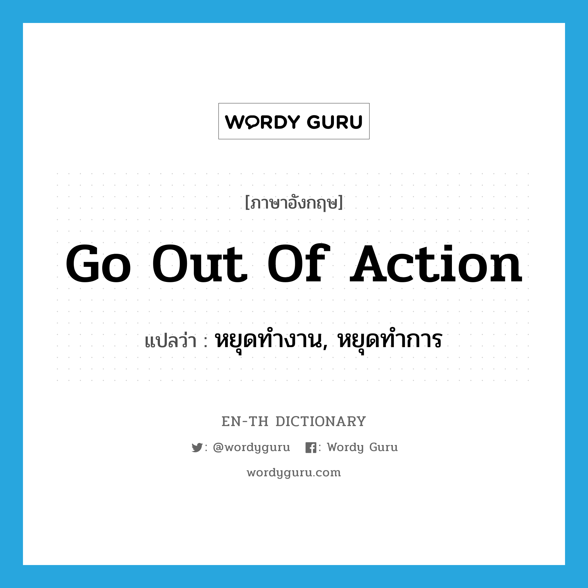 go out of action แปลว่า?, คำศัพท์ภาษาอังกฤษ go out of action แปลว่า หยุดทำงาน, หยุดทำการ ประเภท IDM หมวด IDM