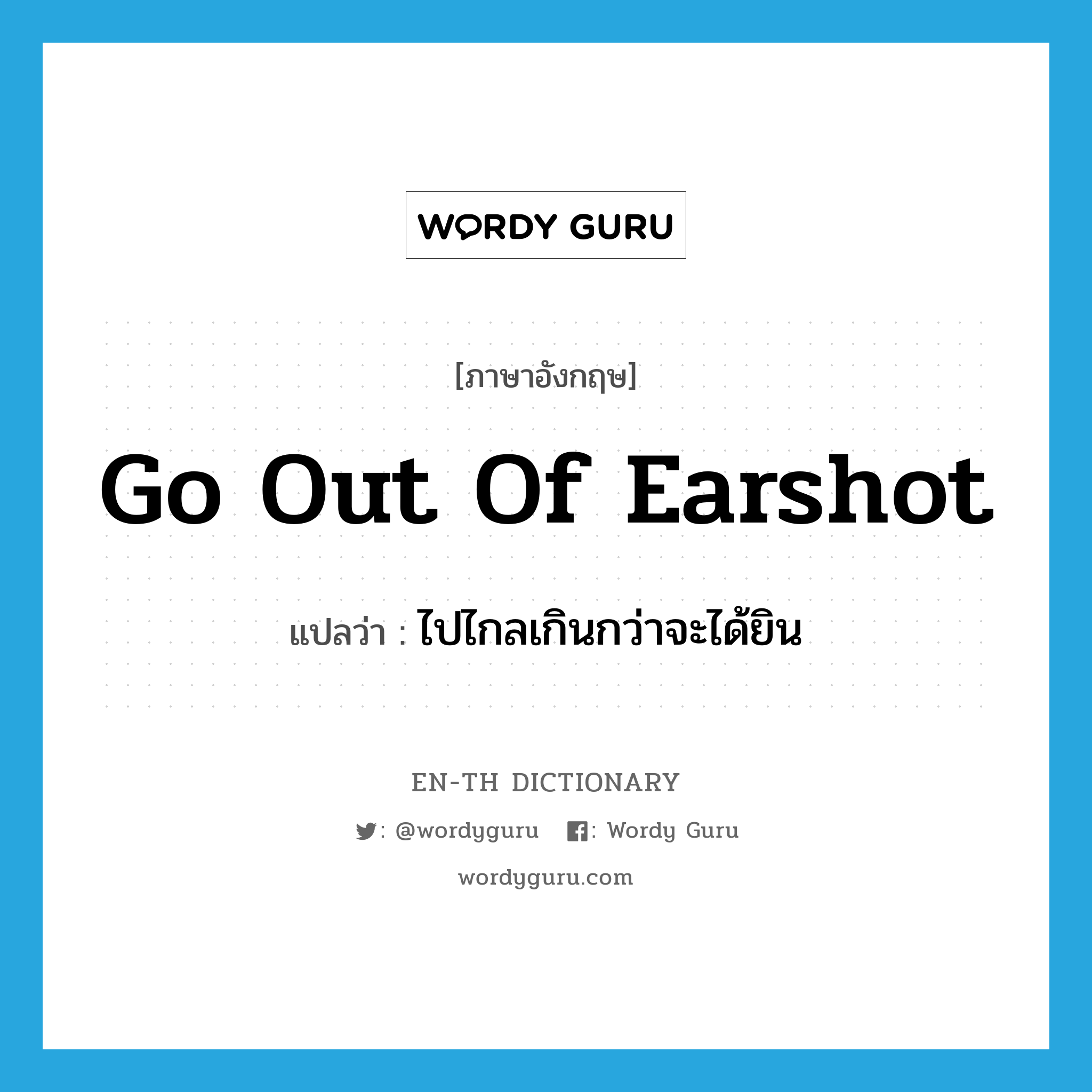 go out of earshot แปลว่า?, คำศัพท์ภาษาอังกฤษ go out of earshot แปลว่า ไปไกลเกินกว่าจะได้ยิน ประเภท IDM หมวด IDM