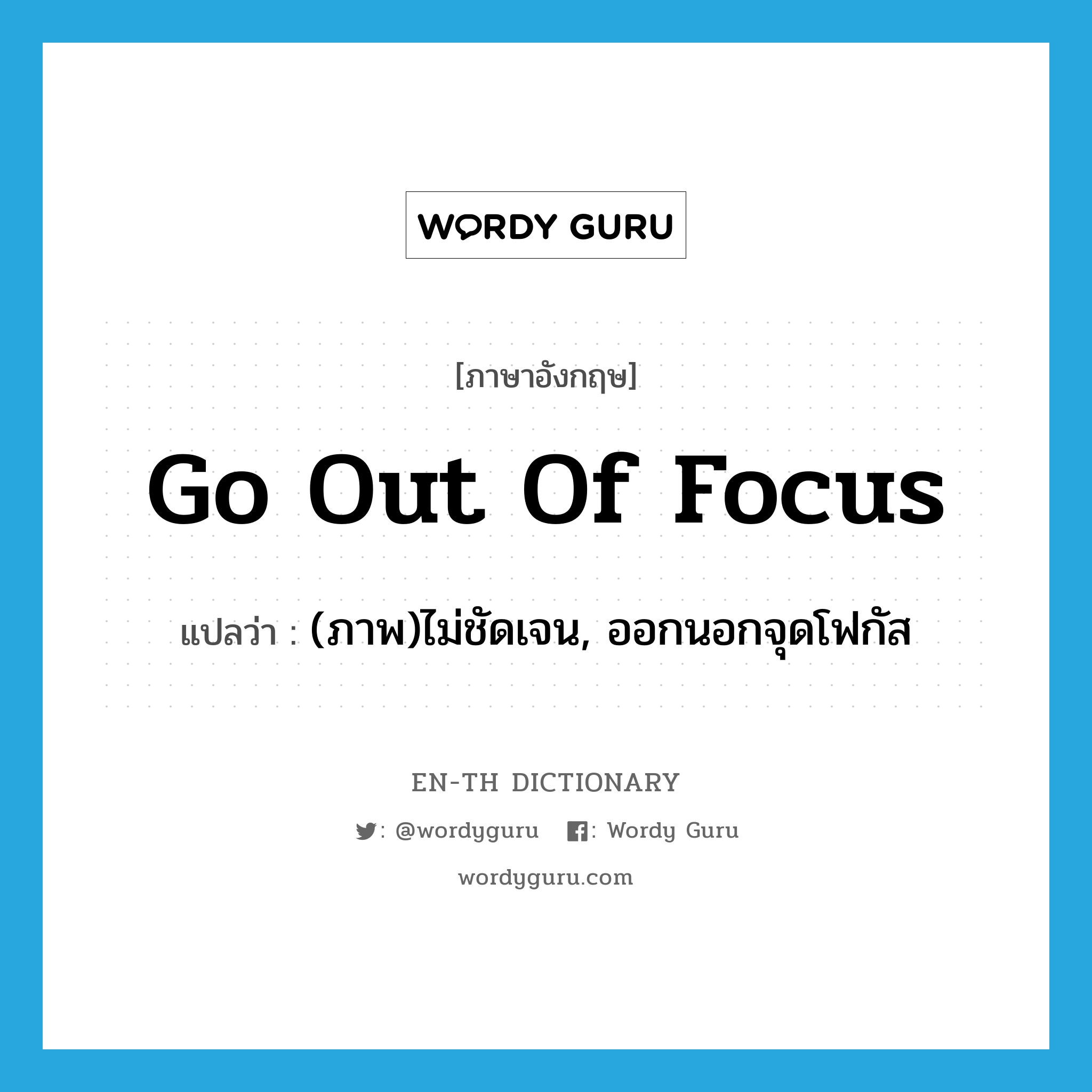 go out of focus แปลว่า?, คำศัพท์ภาษาอังกฤษ go out of focus แปลว่า (ภาพ)ไม่ชัดเจน, ออกนอกจุดโฟกัส ประเภท IDM หมวด IDM