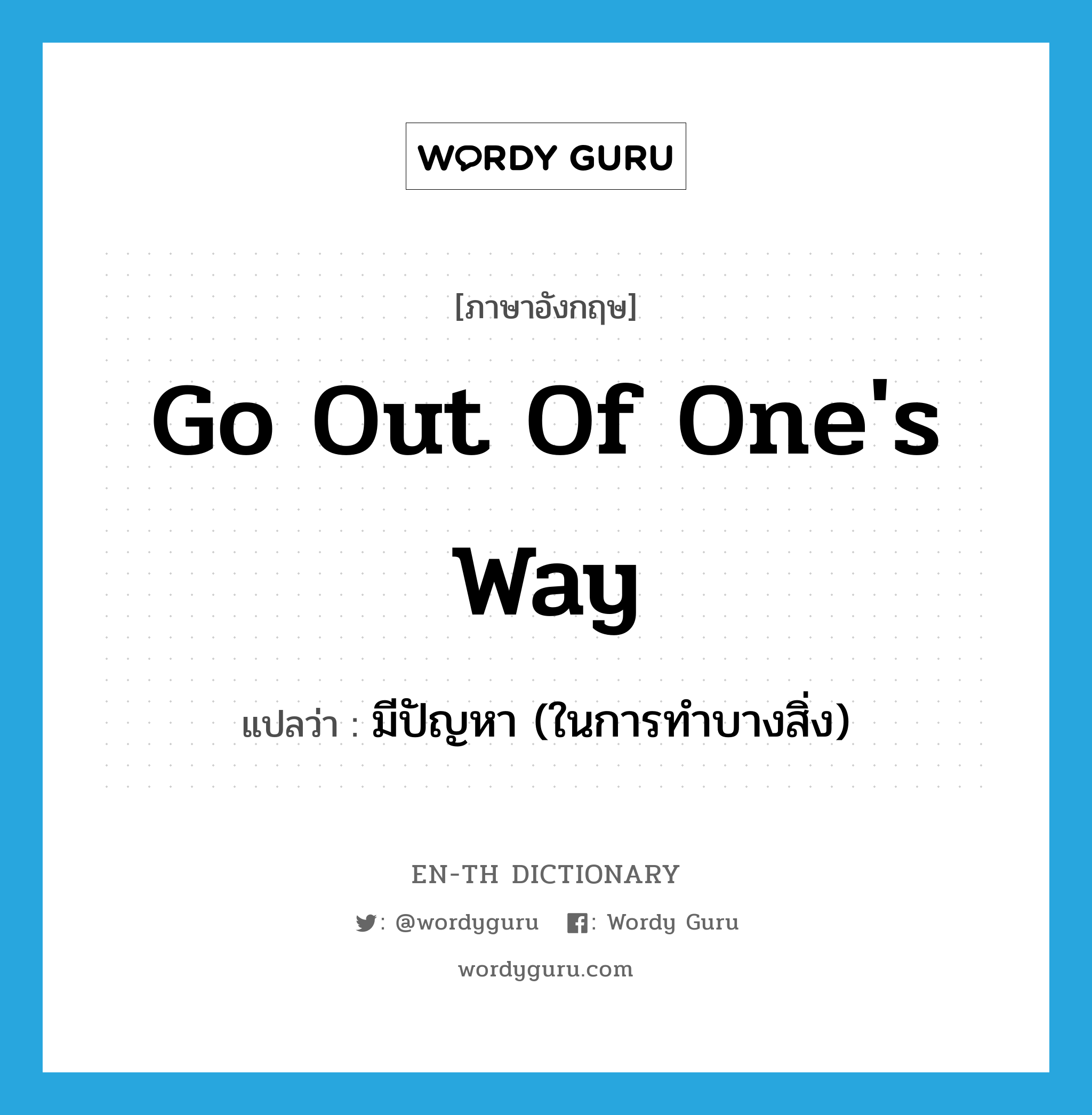 go out of one's way แปลว่า?, คำศัพท์ภาษาอังกฤษ go out of one's way แปลว่า มีปัญหา (ในการทำบางสิ่ง) ประเภท IDM หมวด IDM