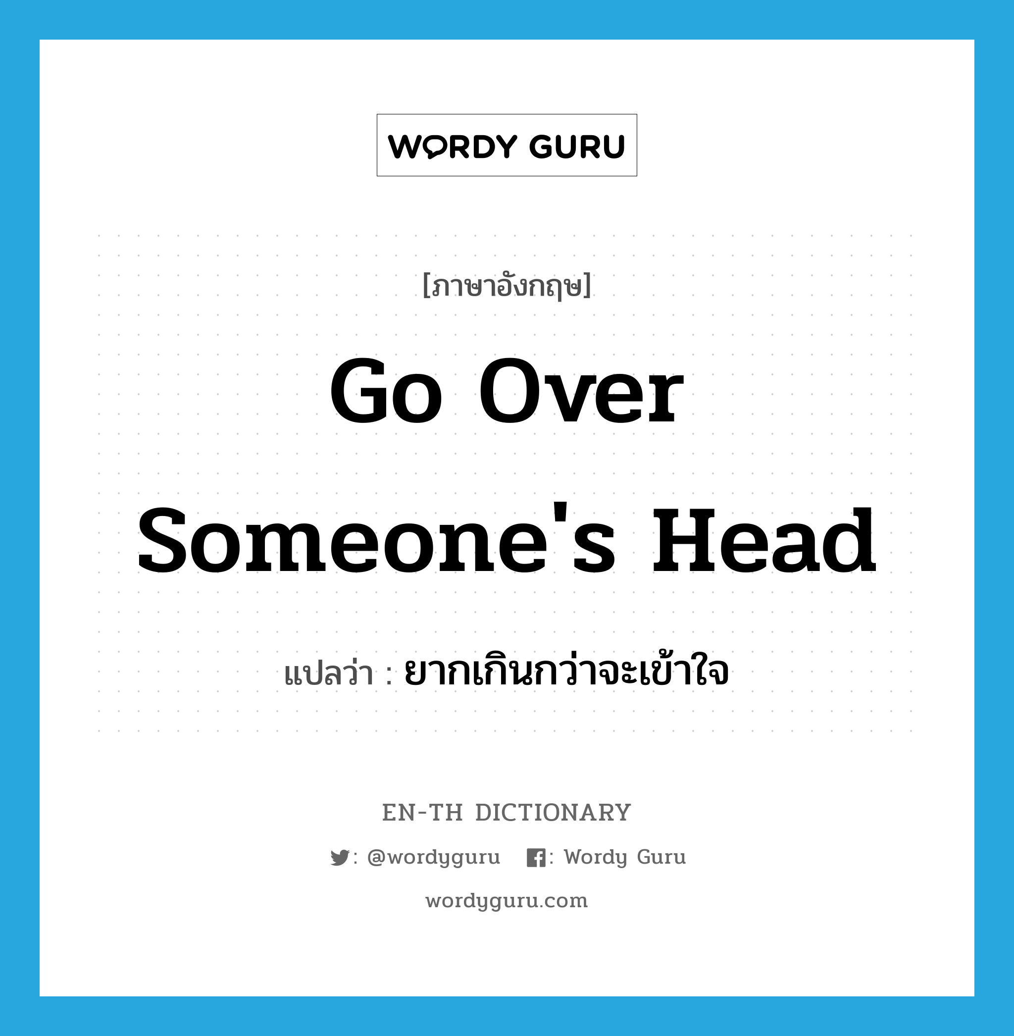 go over someone's head แปลว่า?, คำศัพท์ภาษาอังกฤษ go over someone's head แปลว่า ยากเกินกว่าจะเข้าใจ ประเภท IDM หมวด IDM