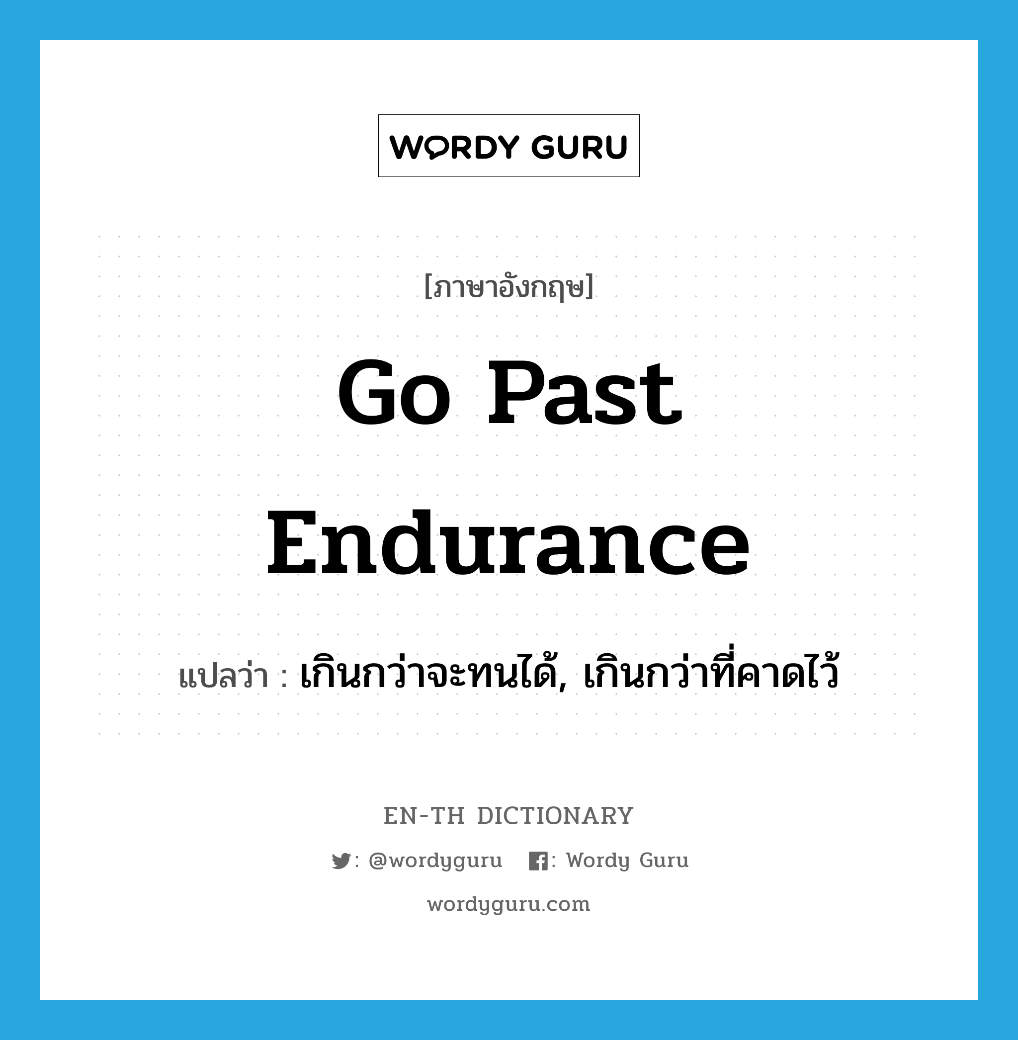 go past endurance แปลว่า?, คำศัพท์ภาษาอังกฤษ go past endurance แปลว่า เกินกว่าจะทนได้, เกินกว่าที่คาดไว้ ประเภท IDM หมวด IDM