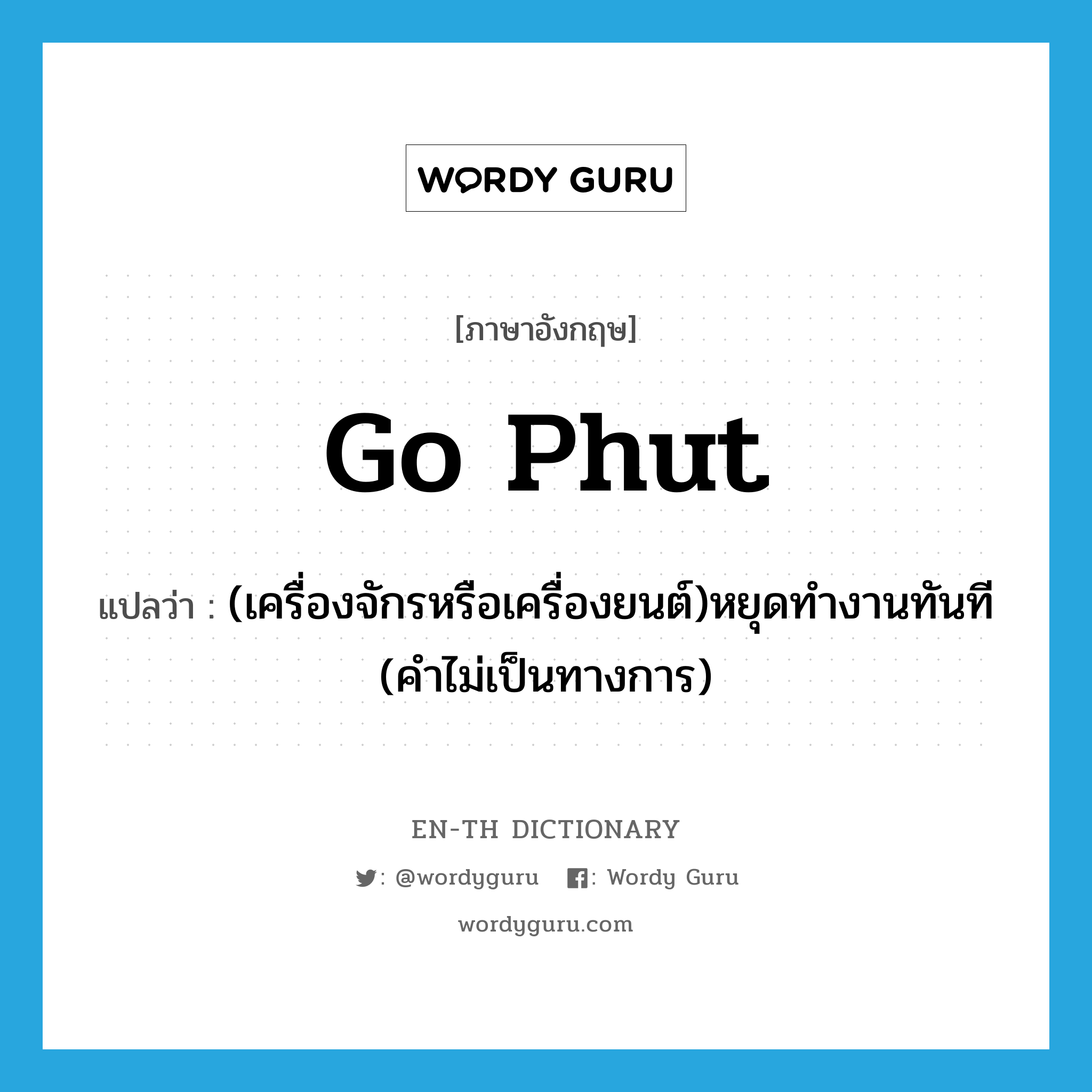 go phut แปลว่า?, คำศัพท์ภาษาอังกฤษ go phut แปลว่า (เครื่องจักรหรือเครื่องยนต์)หยุดทำงานทันที (คำไม่เป็นทางการ) ประเภท PHRV หมวด PHRV
