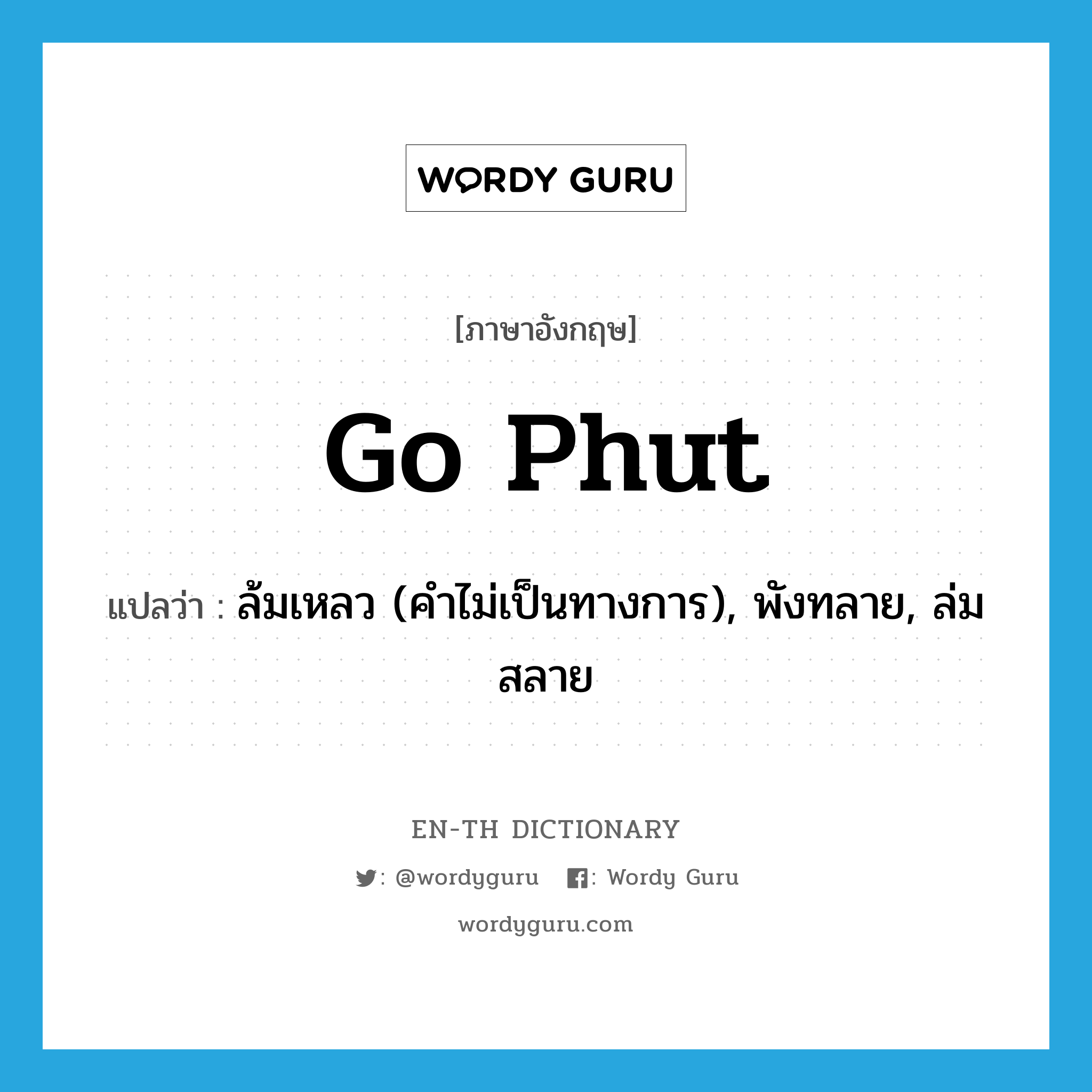 go phut แปลว่า?, คำศัพท์ภาษาอังกฤษ go phut แปลว่า ล้มเหลว (คำไม่เป็นทางการ), พังทลาย, ล่มสลาย ประเภท PHRV หมวด PHRV