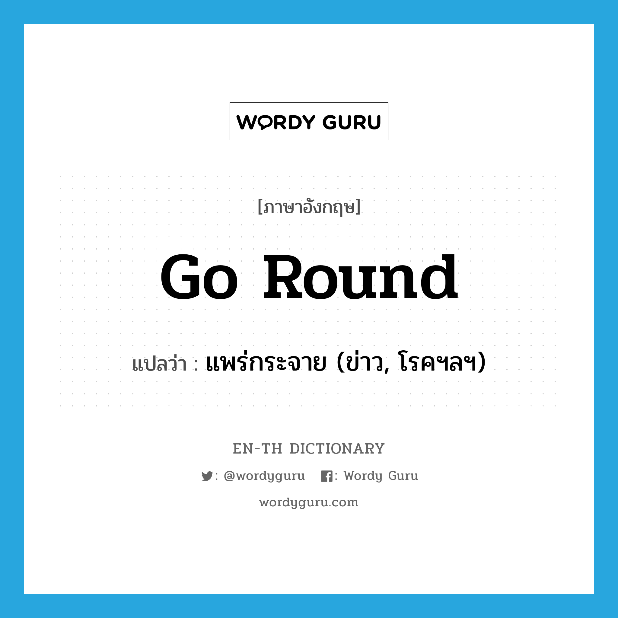 go round แปลว่า?, คำศัพท์ภาษาอังกฤษ go round แปลว่า แพร่กระจาย (ข่าว, โรคฯลฯ) ประเภท PHRV หมวด PHRV