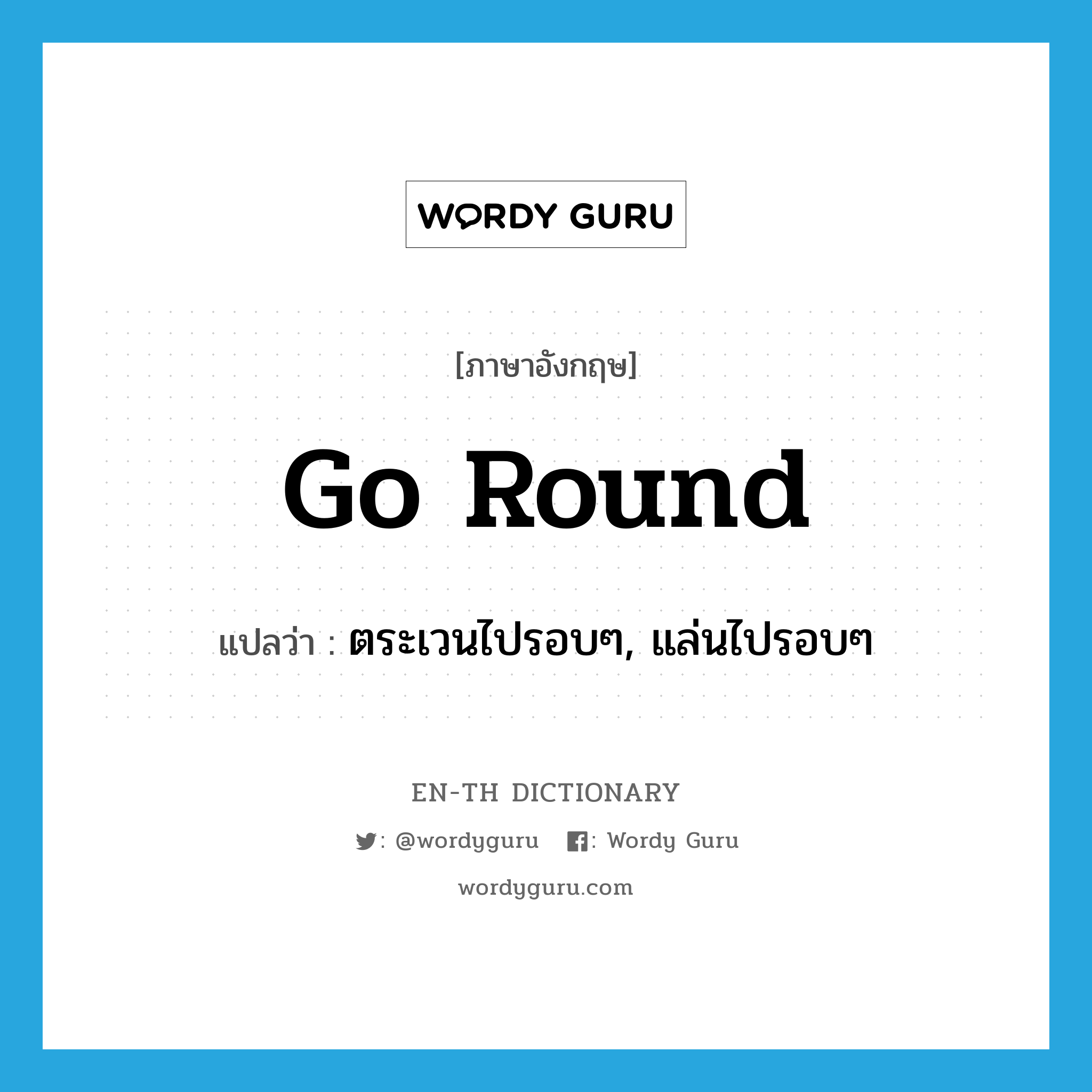 go round แปลว่า?, คำศัพท์ภาษาอังกฤษ go round แปลว่า ตระเวนไปรอบๆ, แล่นไปรอบๆ ประเภท PHRV หมวด PHRV