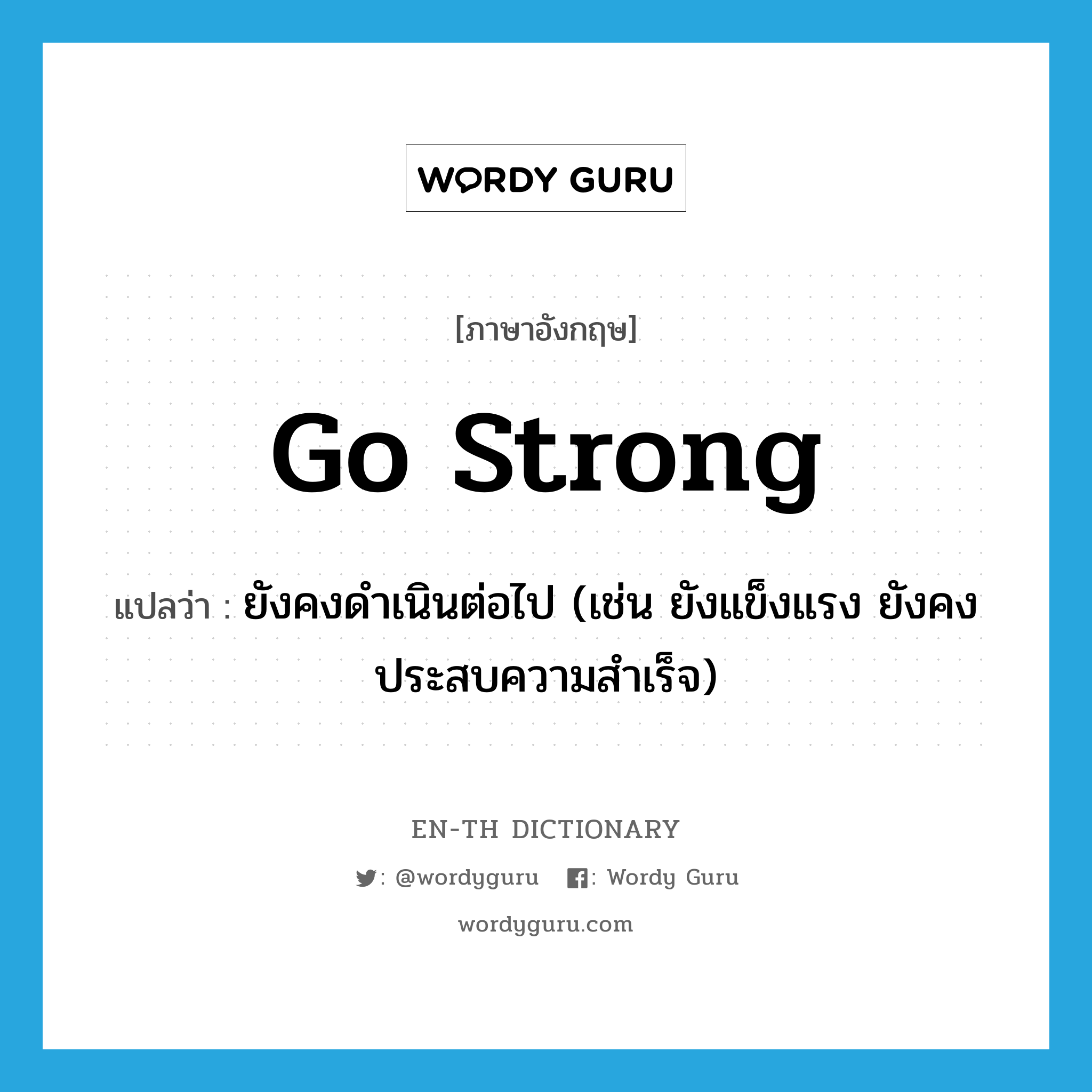 go strong แปลว่า?, คำศัพท์ภาษาอังกฤษ go strong แปลว่า ยังคงดำเนินต่อไป (เช่น ยังแข็งแรง ยังคงประสบความสำเร็จ) ประเภท PHRV หมวด PHRV