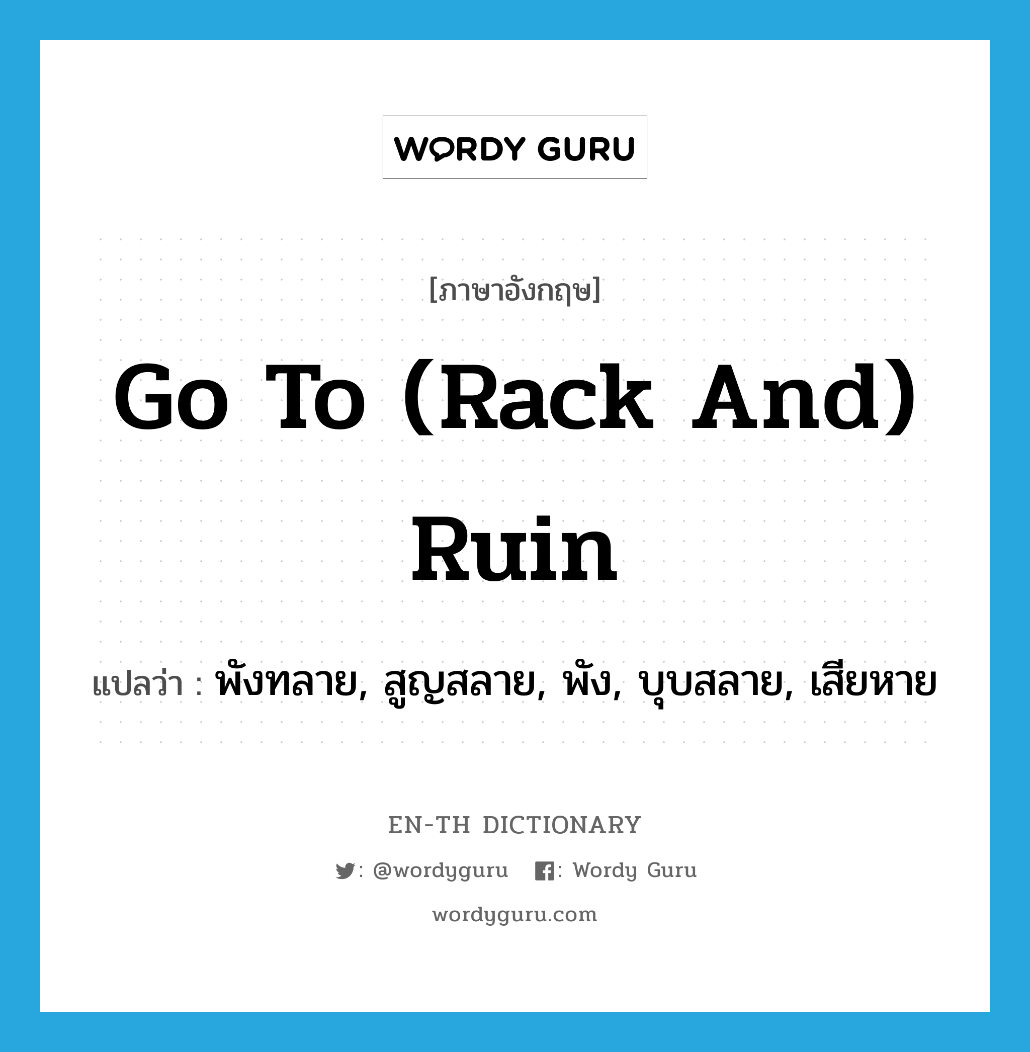 go to (rack and) ruin แปลว่า?, คำศัพท์ภาษาอังกฤษ go to (rack and) ruin แปลว่า พังทลาย, สูญสลาย, พัง, บุบสลาย, เสียหาย ประเภท IDM หมวด IDM
